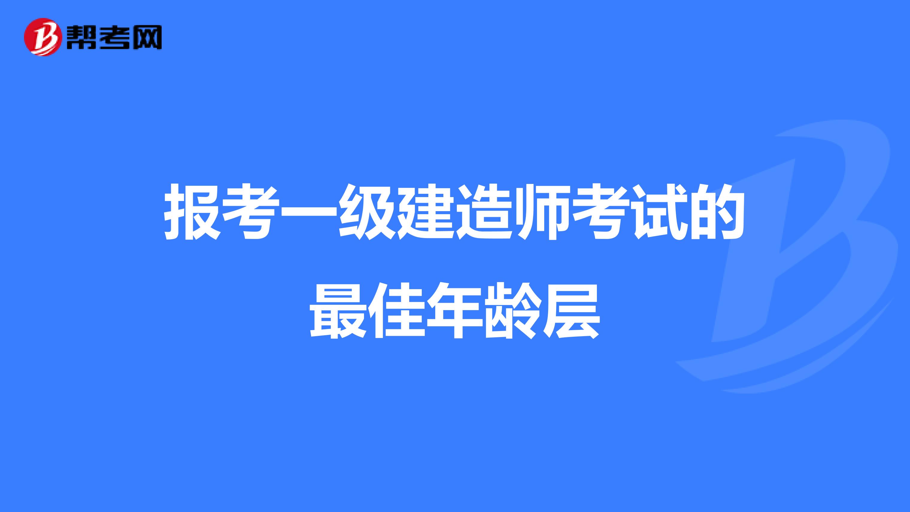 报考一级建造师考试的最佳年龄层