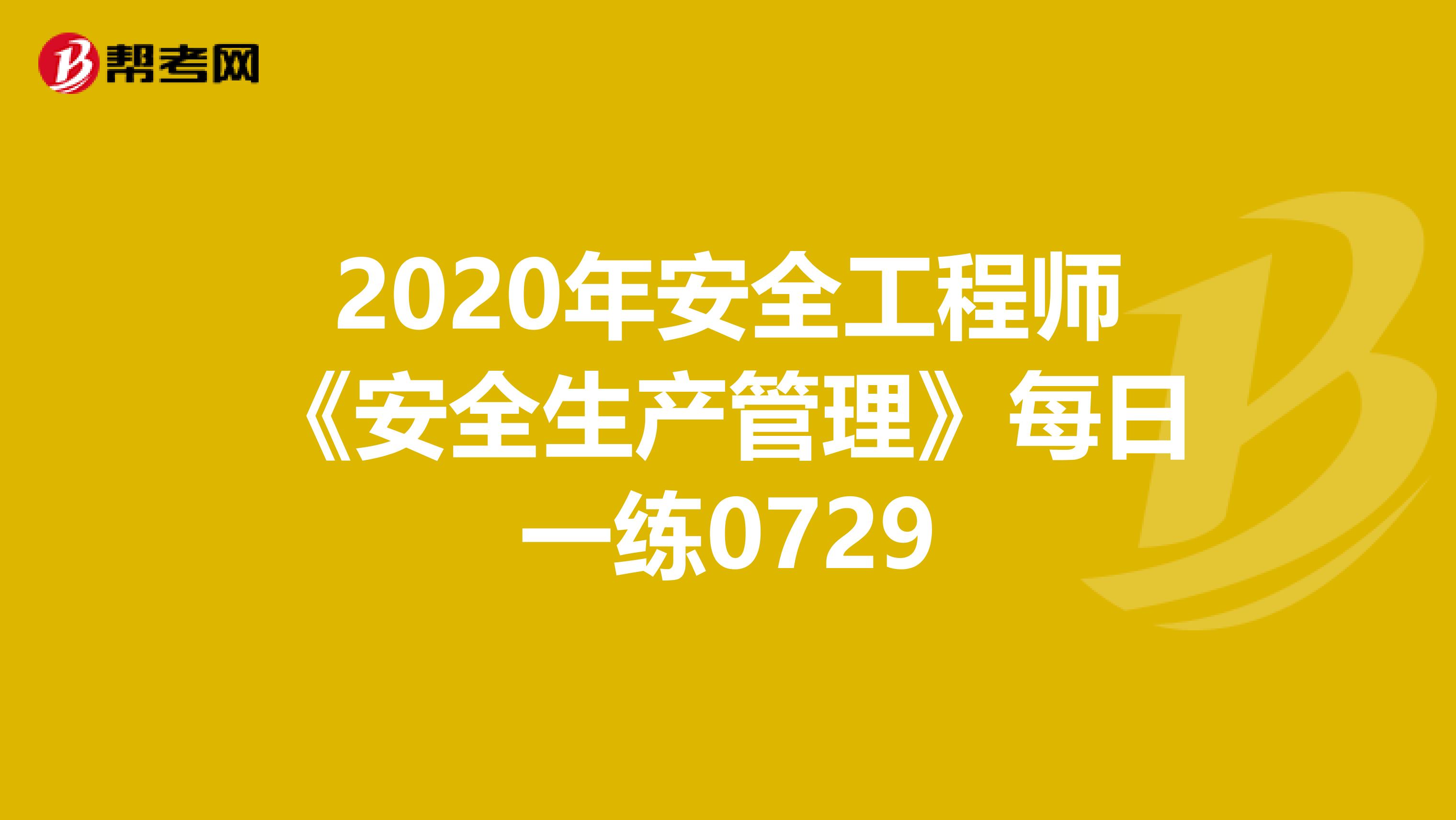 2020年安全工程师《安全生产管理》每日一练0729