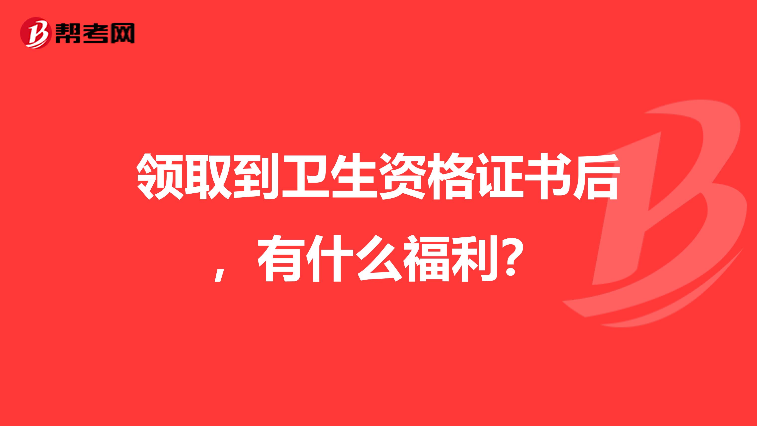 领取到卫生资格证书后，有什么福利？