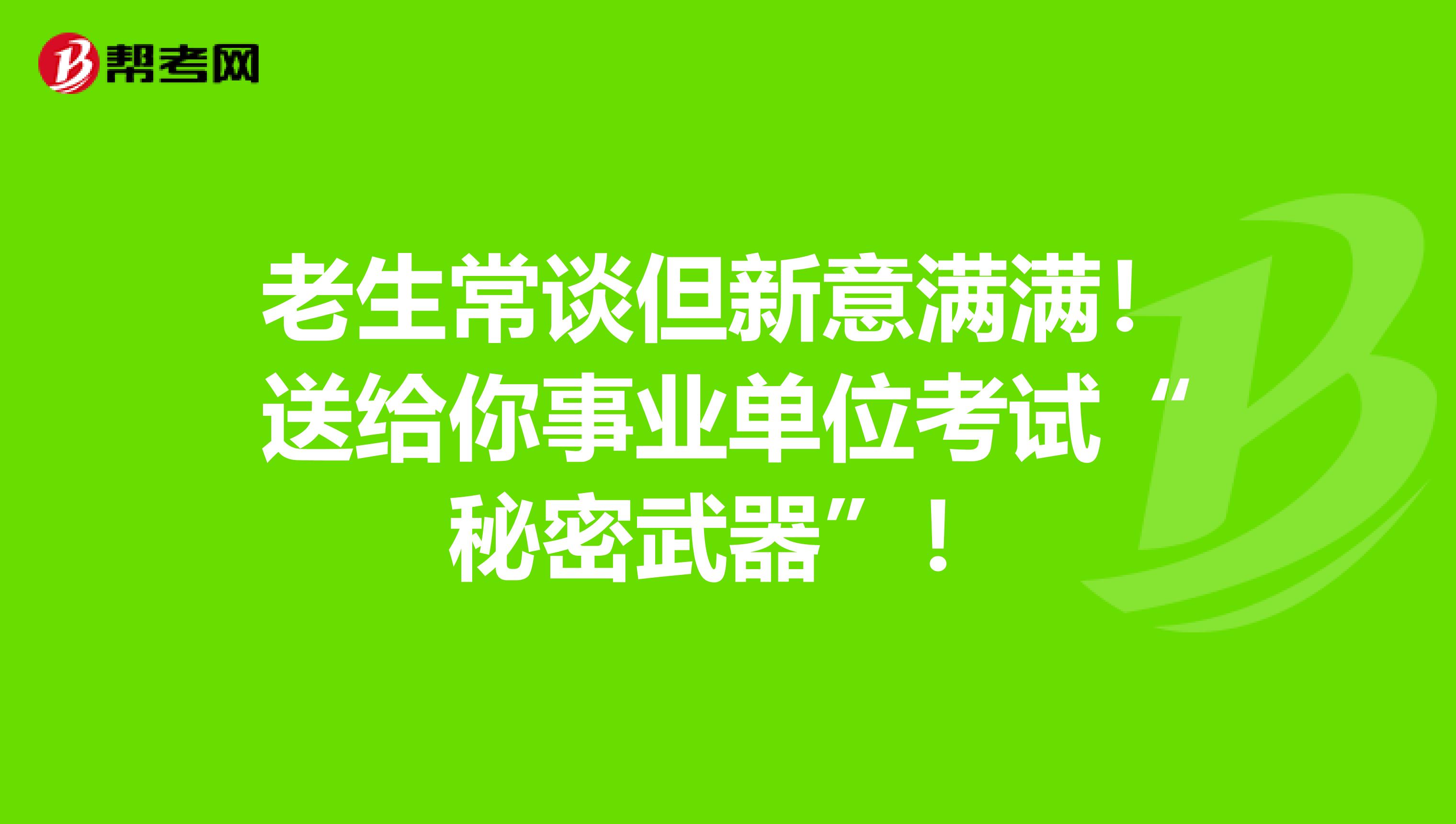 老生常谈但新意满满！送给你事业单位考试“秘密武器”！