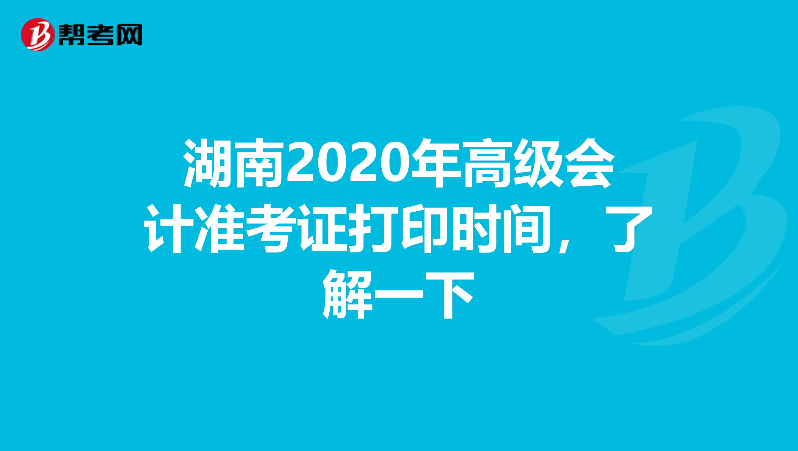 湖南2020年高级会计准考证打印时间，了解一下