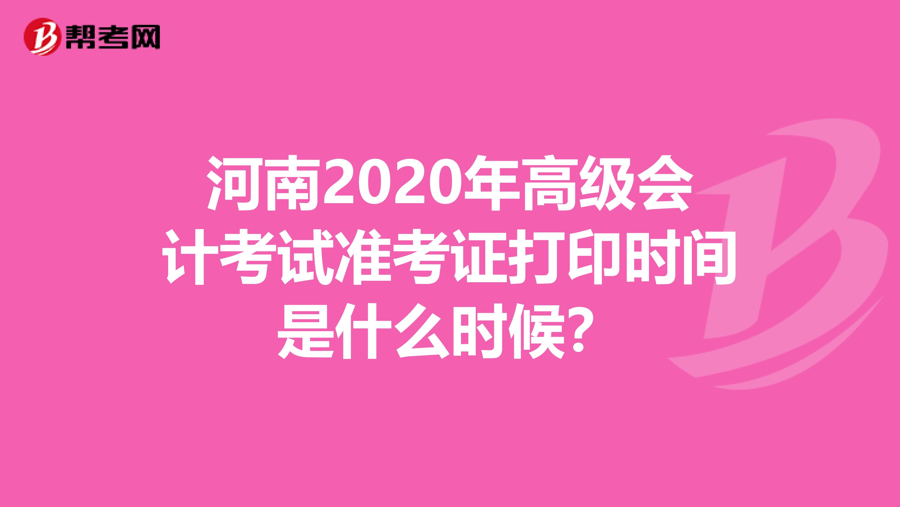 河南2020年高级会计考试准考证打印时间是什么时候？