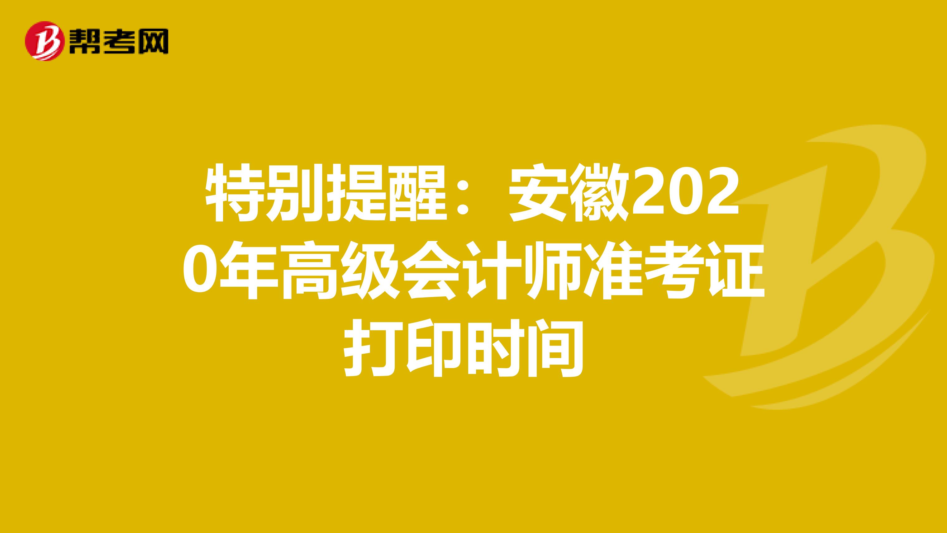 特别提醒：安徽2020年高级会计师准考证打印时间 