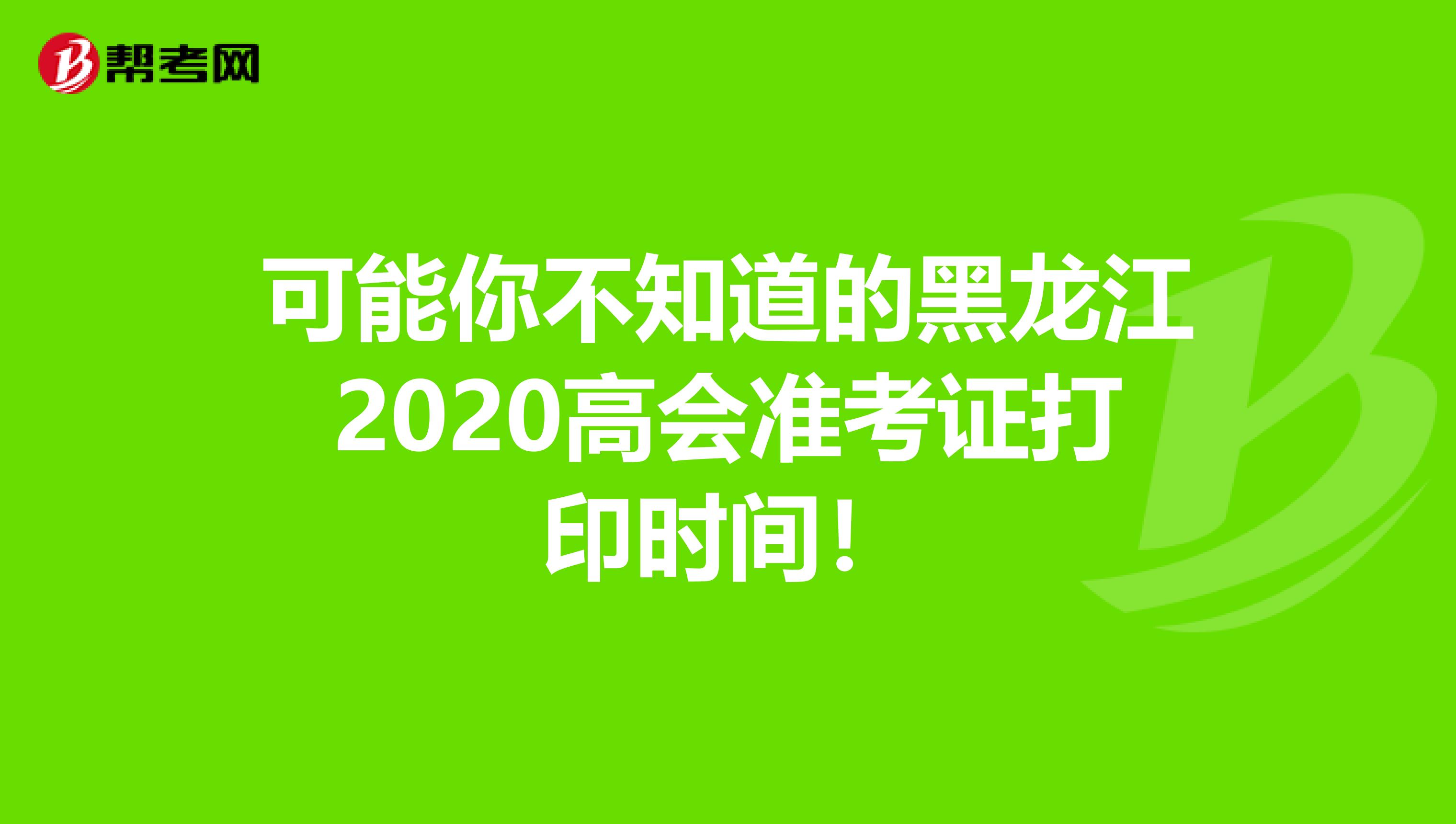 可能你不知道的黑龙江2020高会准考证打印时间！