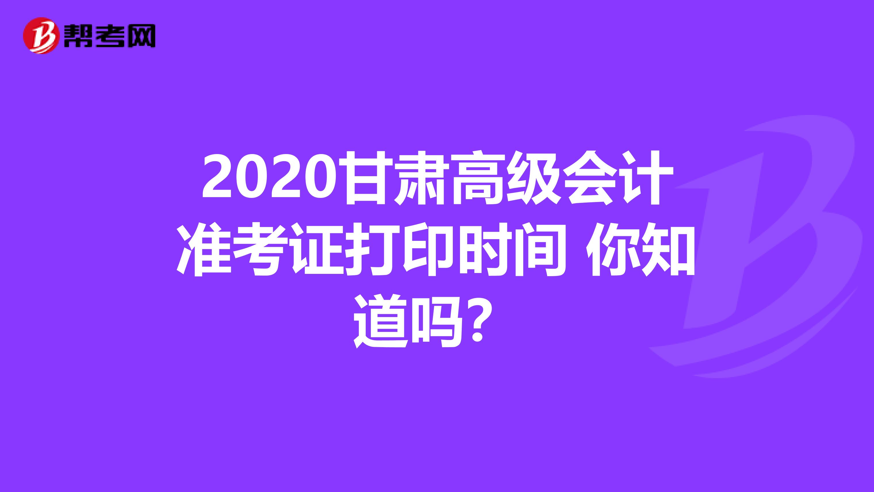 2020甘肃高级会计准考证打印时间 你知道吗？