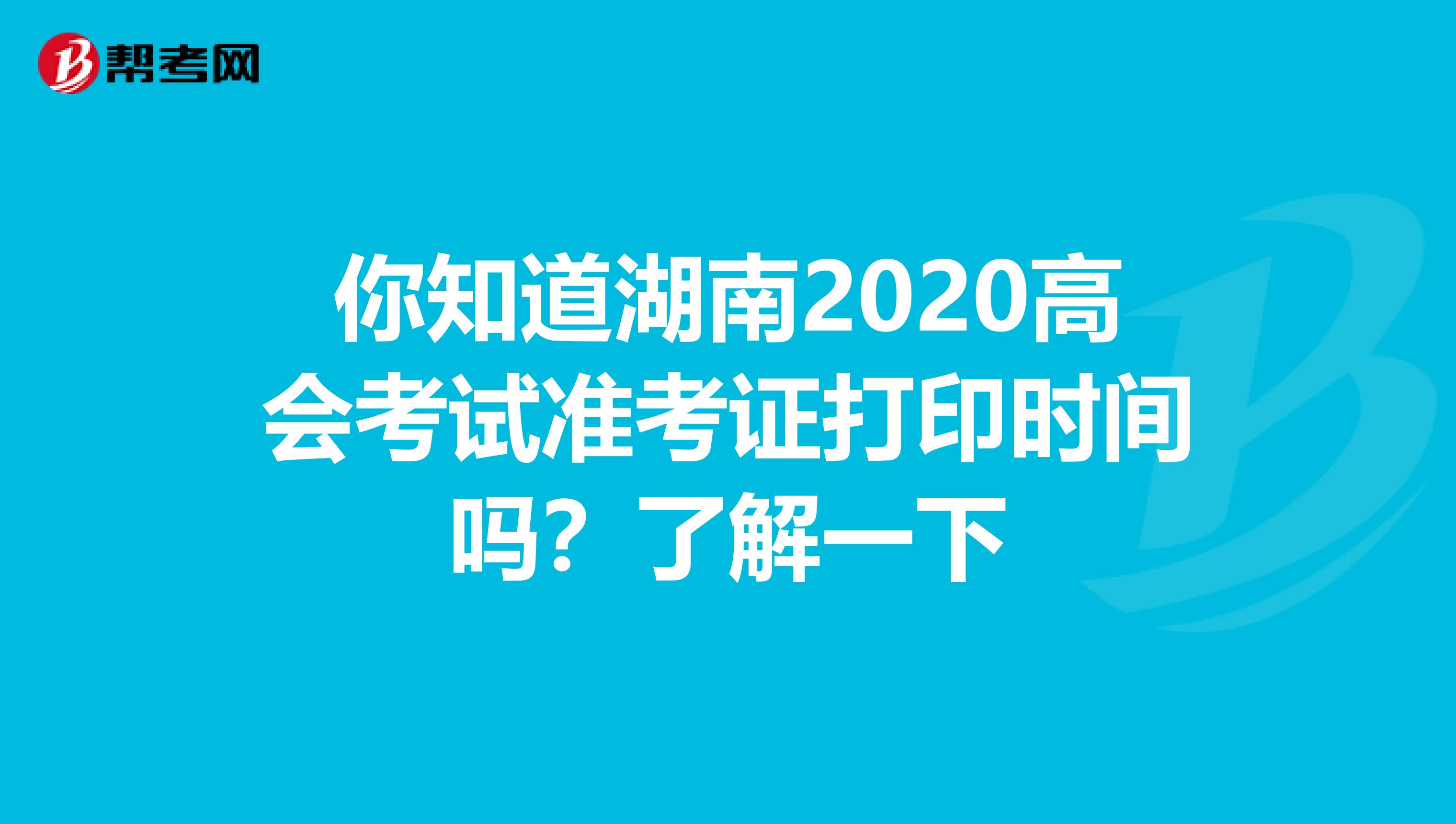 你知道湖南2020高会考试准考证打印时间吗？了解一下