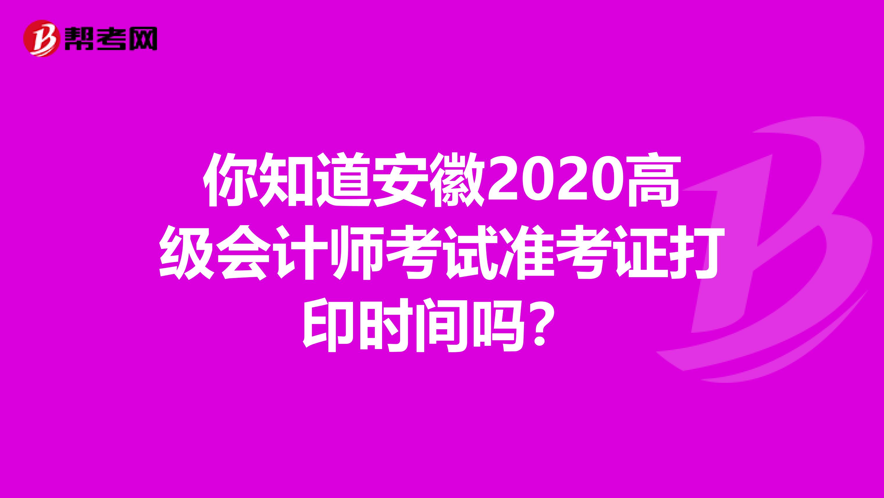 你知道安徽2020高级会计师考试准考证打印时间吗？