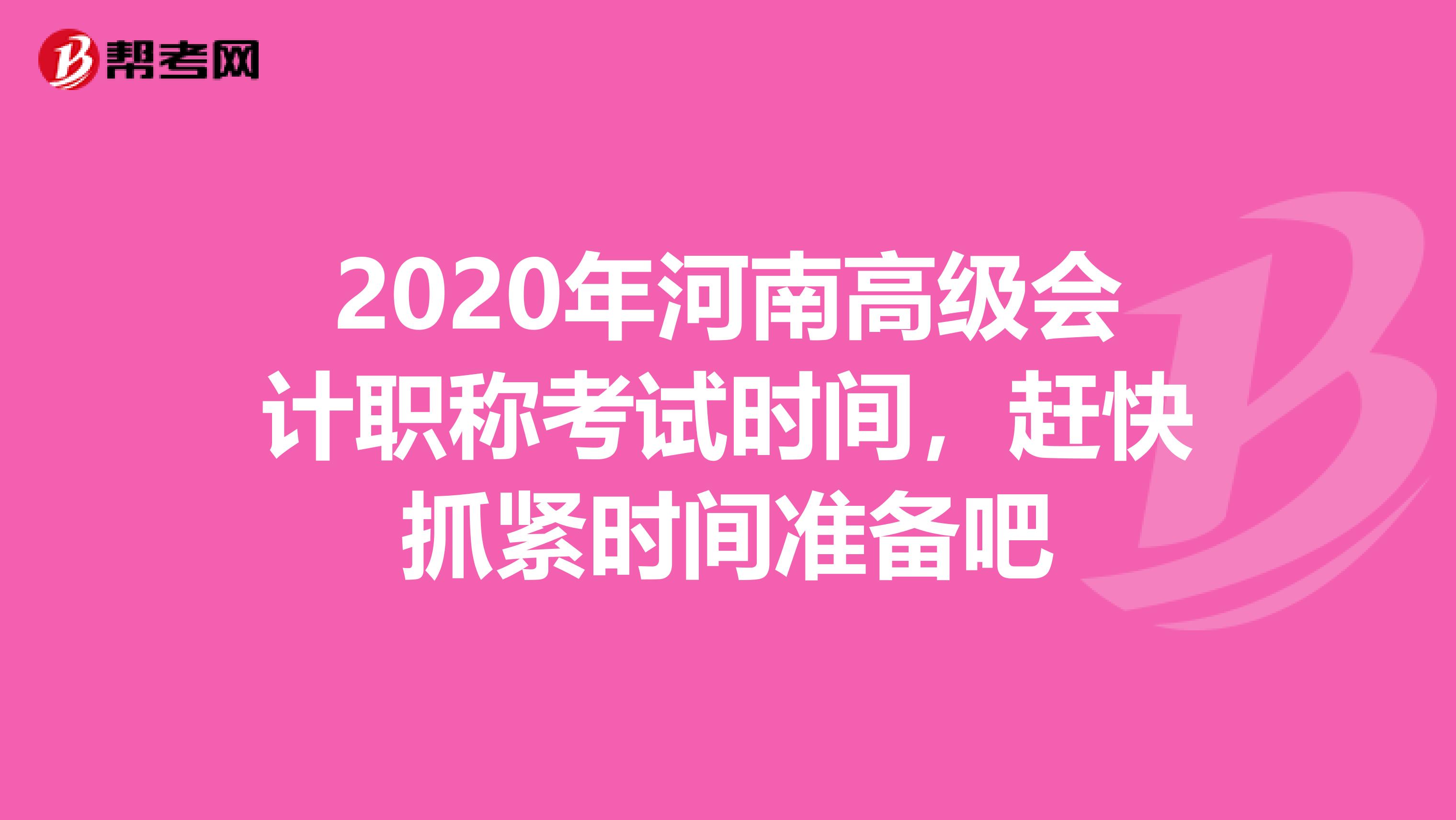 2020年河南高级会计职称考试时间，赶快抓紧时间准备吧