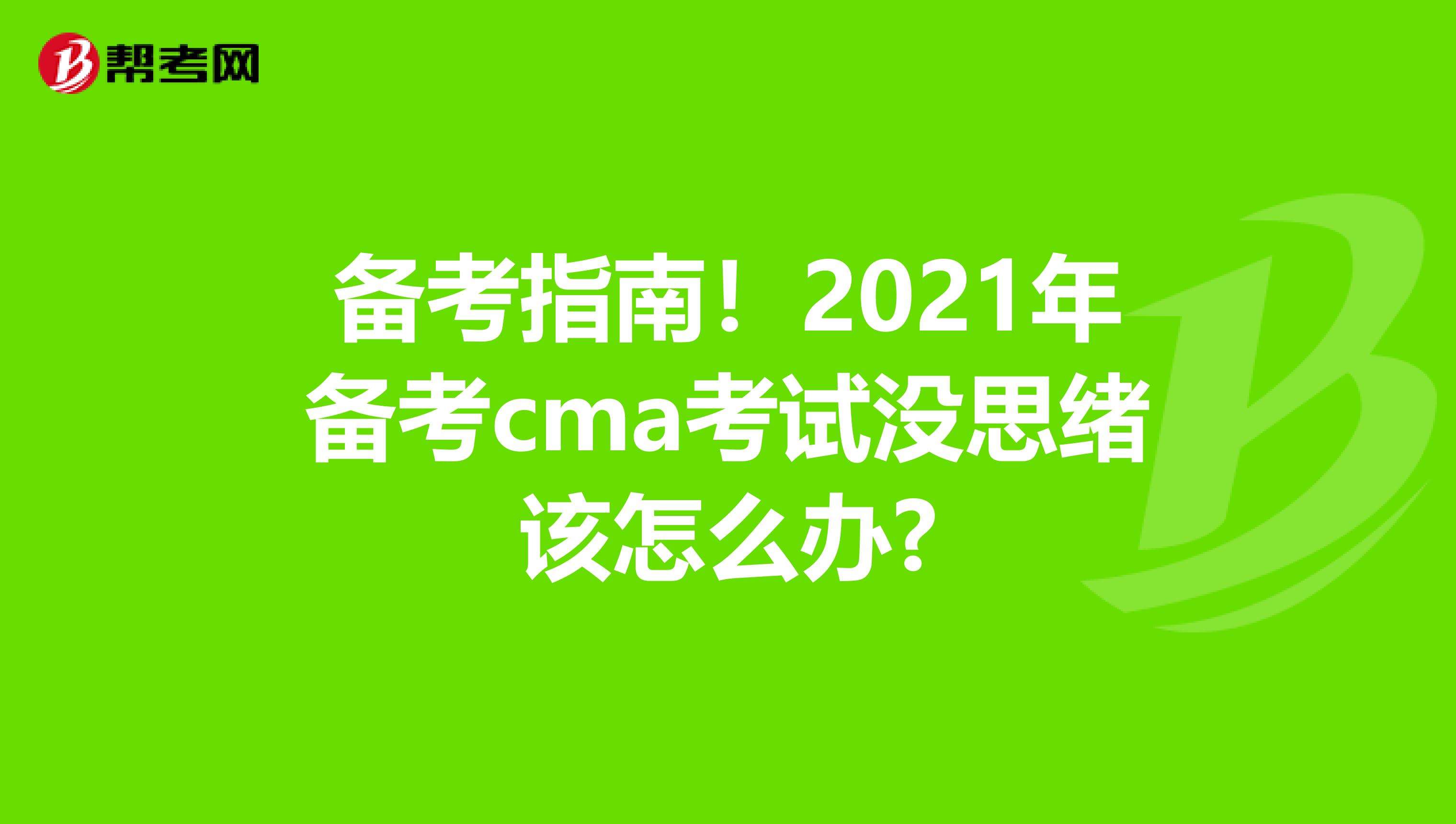 备考指南！2021年备考cma考试没思绪该怎么办?