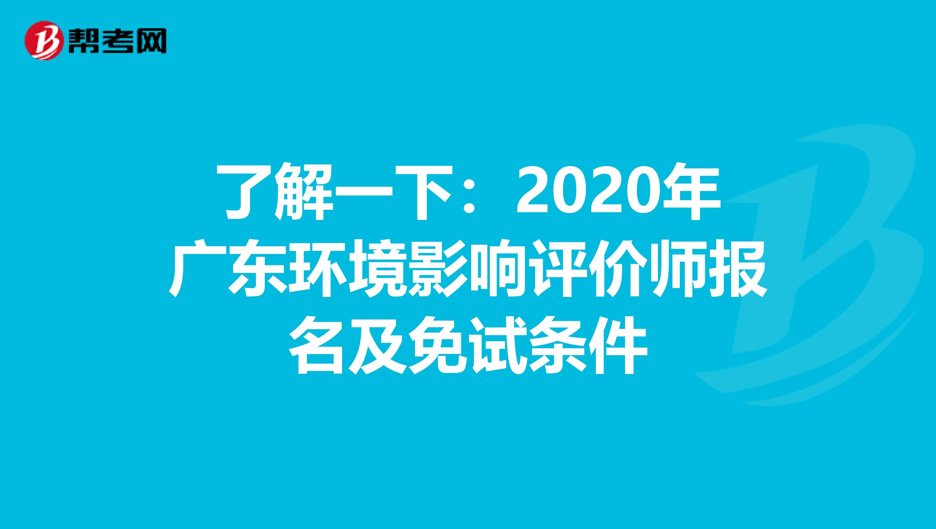 了解一下：2020年广东环境影响评价师报名及免试条件