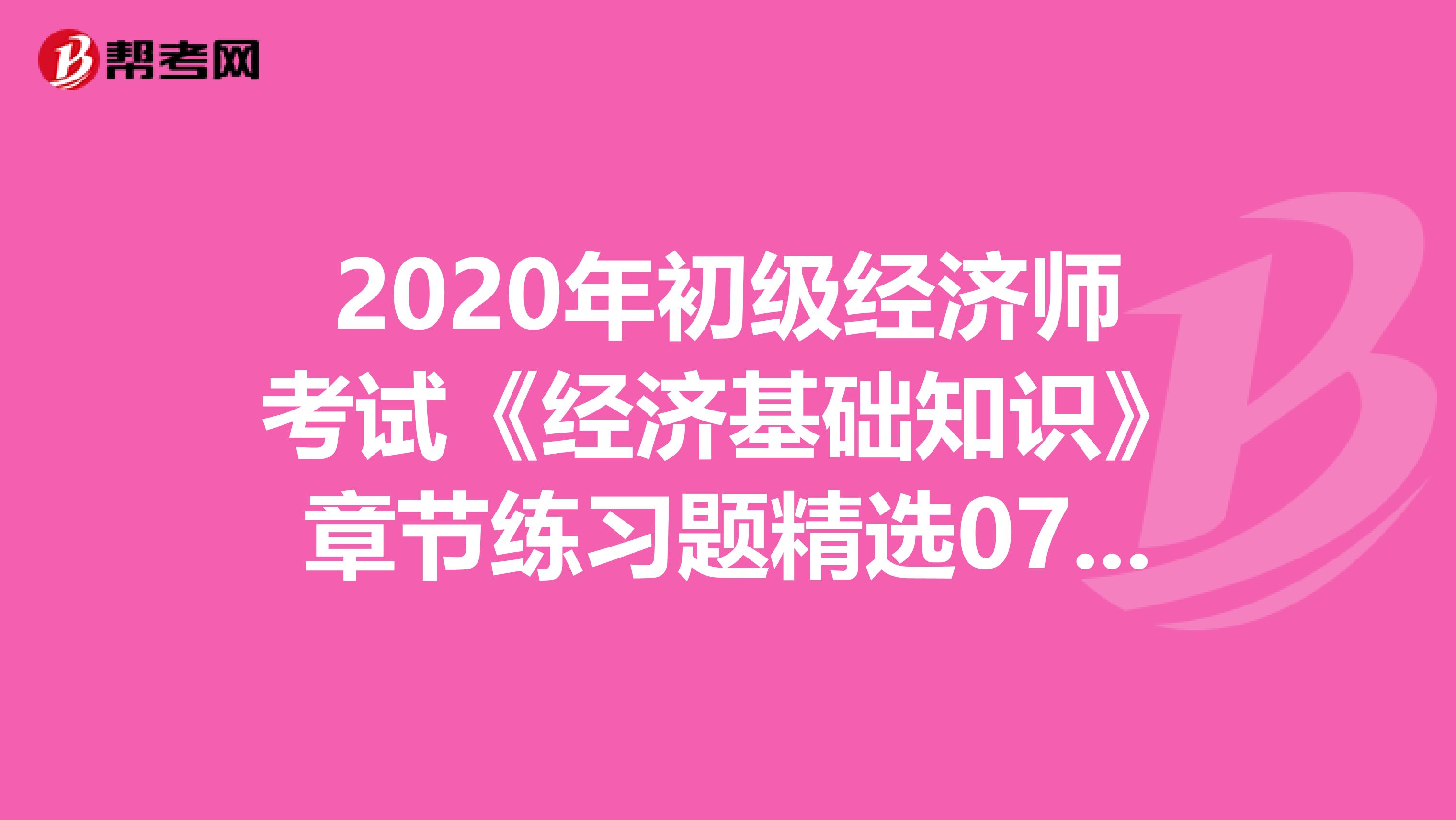 2020年初级经济师考试《经济基础知识》章节练习题精选0730