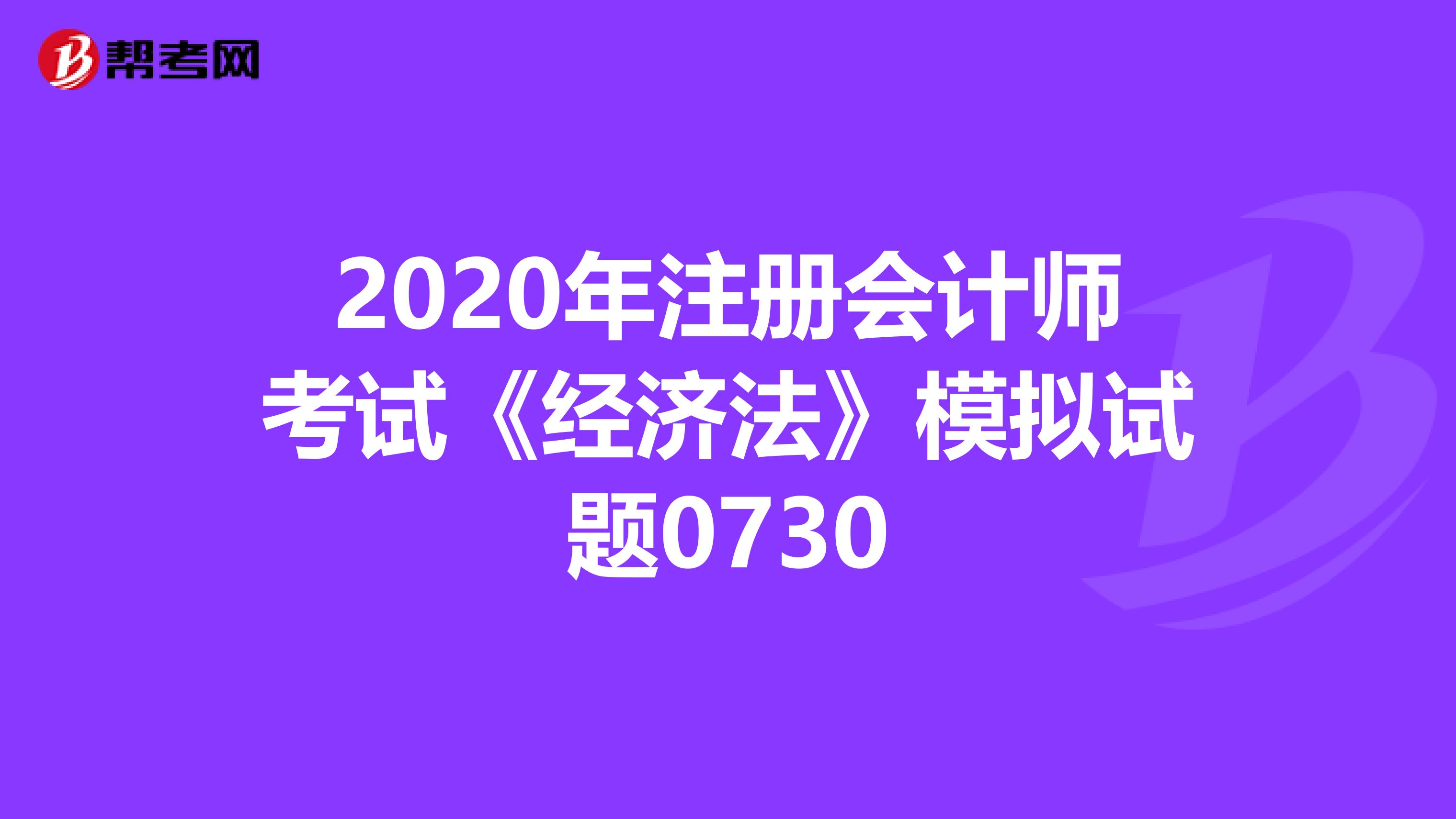 2020年注册会计师考试《经济法》模拟试题0730