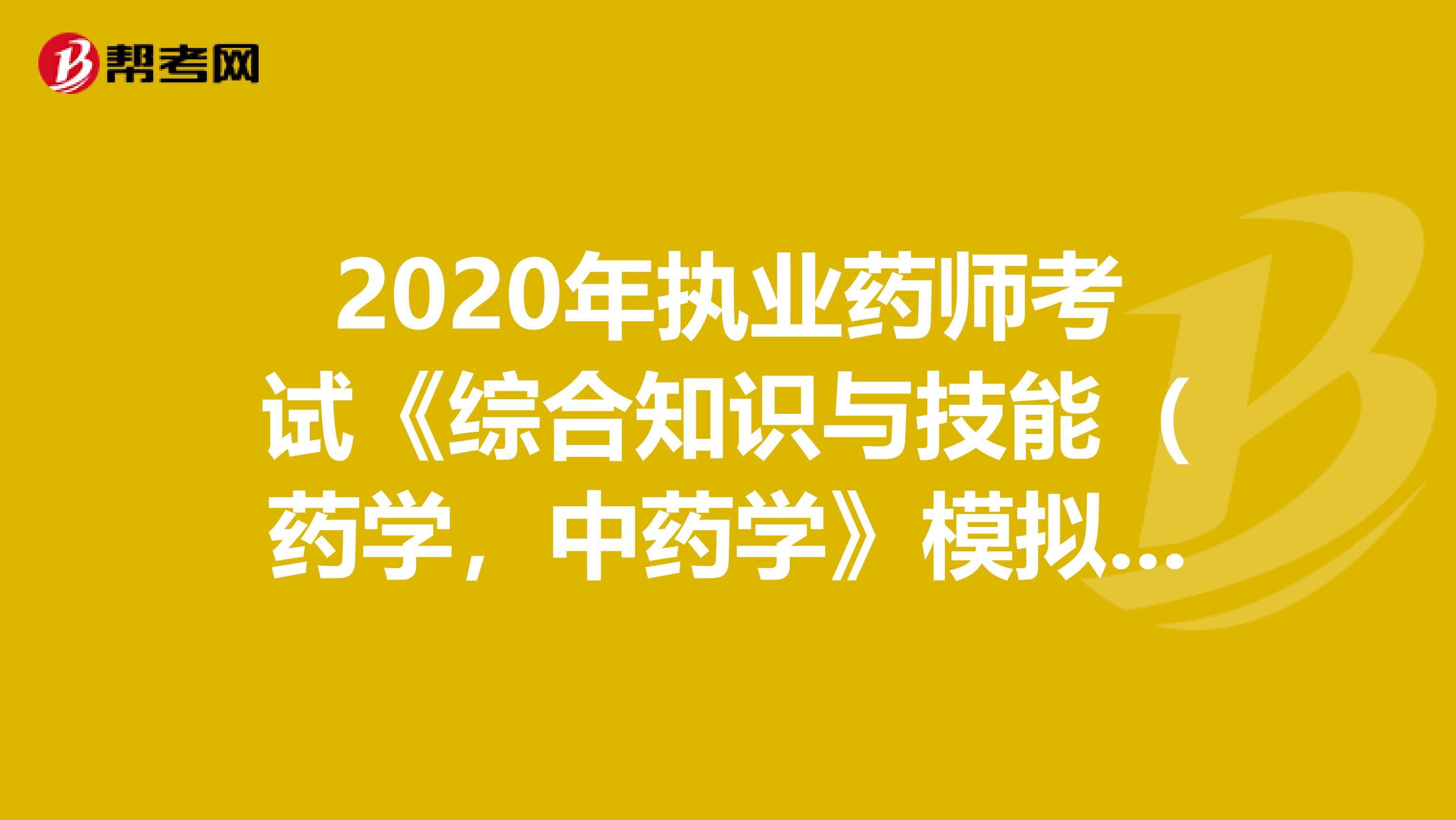 2020年执业药师考试《综合知识与技能（药学，中药学》模拟试题0730