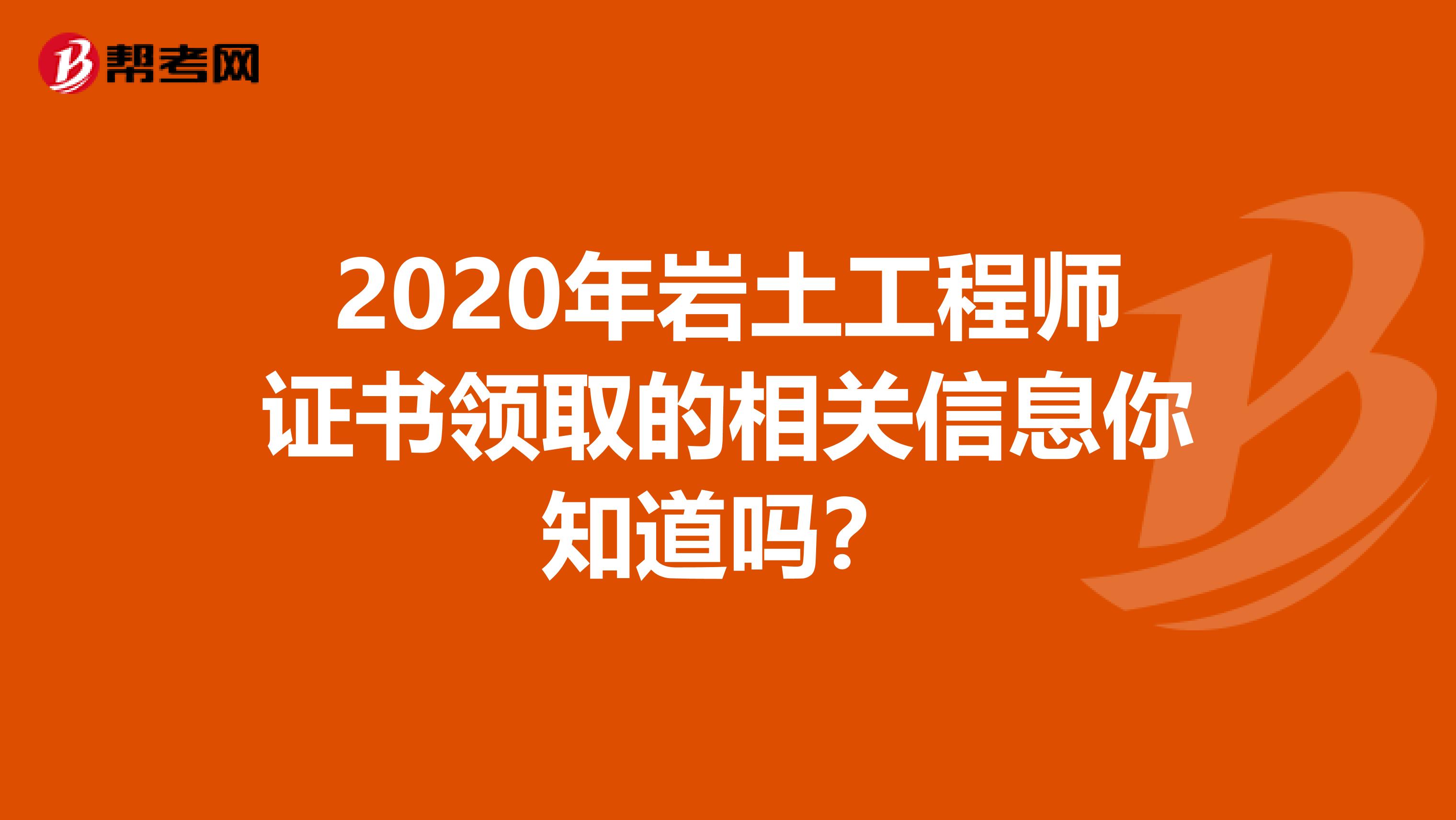 2020年岩土工程师证书领取的相关信息你知道吗？