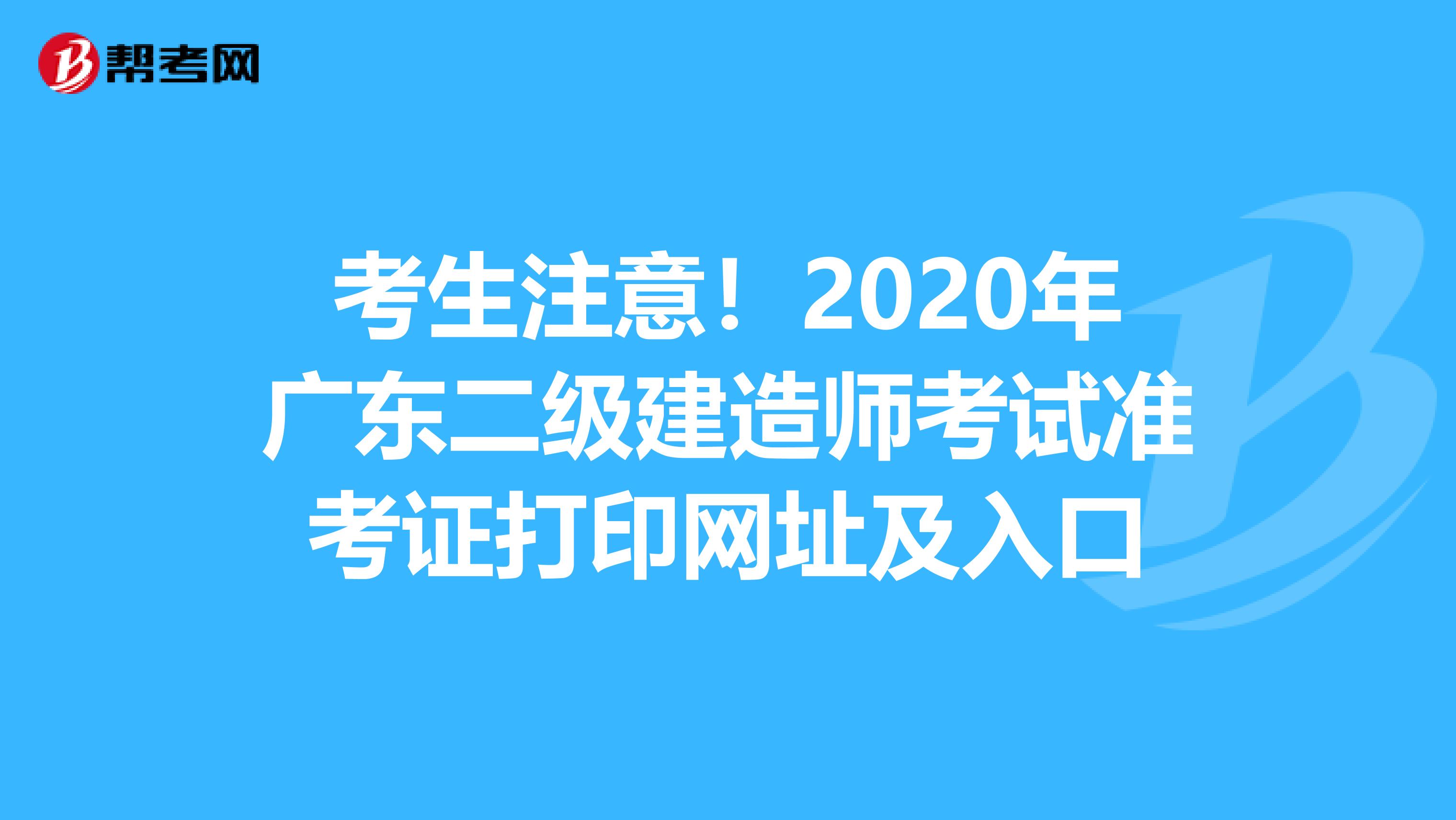 考生注意！2020年广东二级建造师考试准考证打印网址及入口