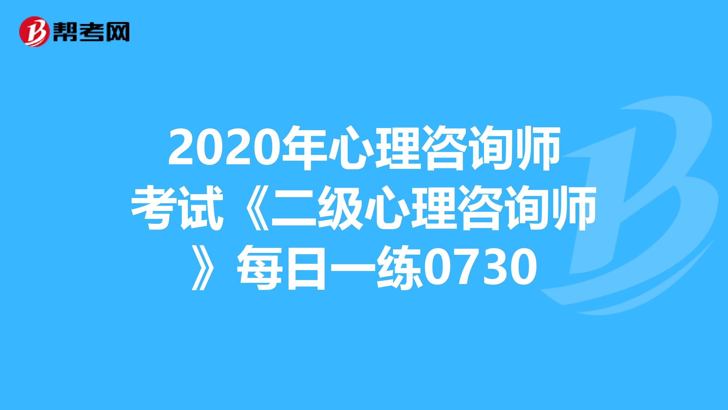 2020年心理咨询师考试《二级心理咨询师》每日一练0730