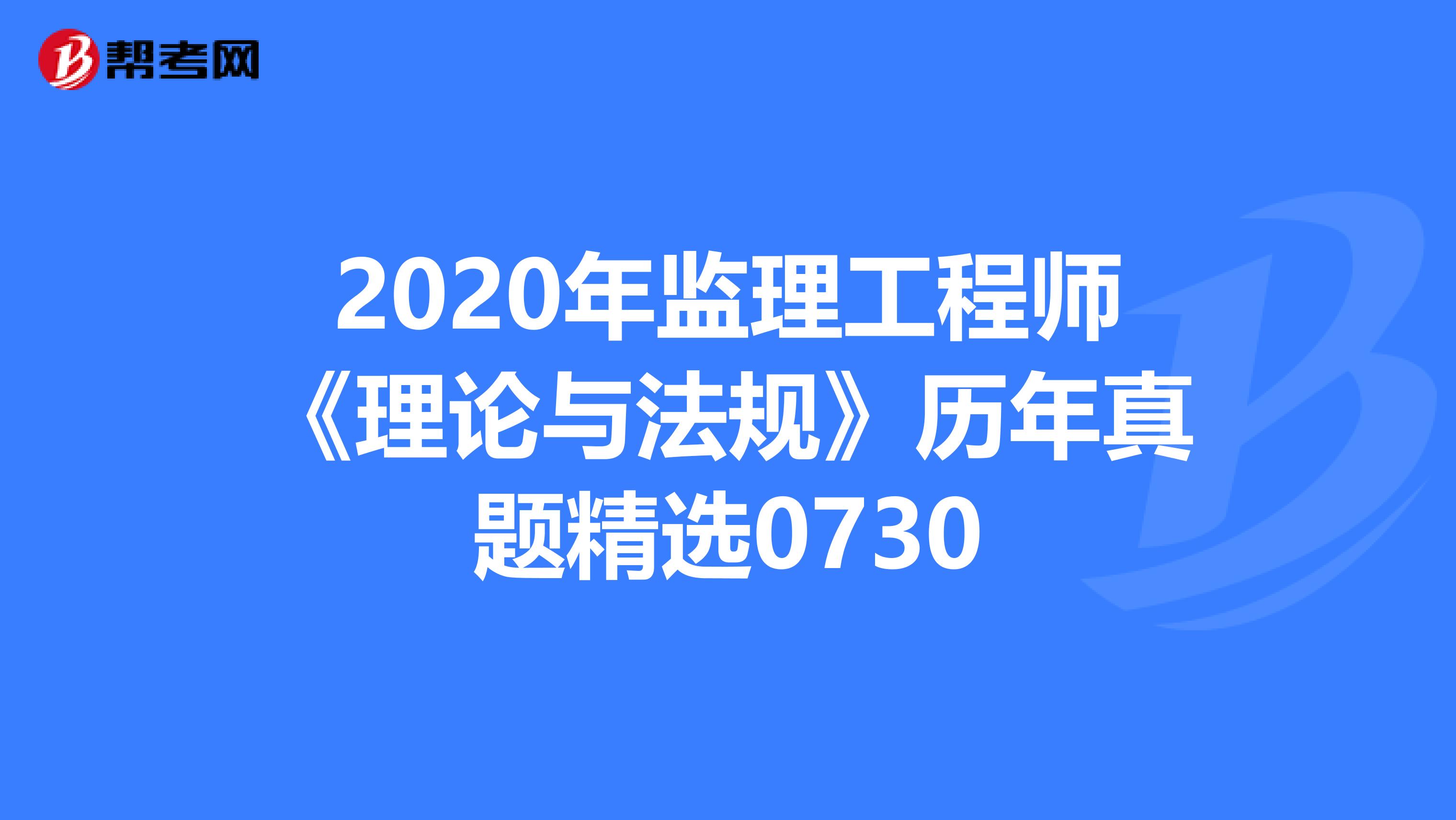 2020年监理工程师《理论与法规》历年真题精选0730