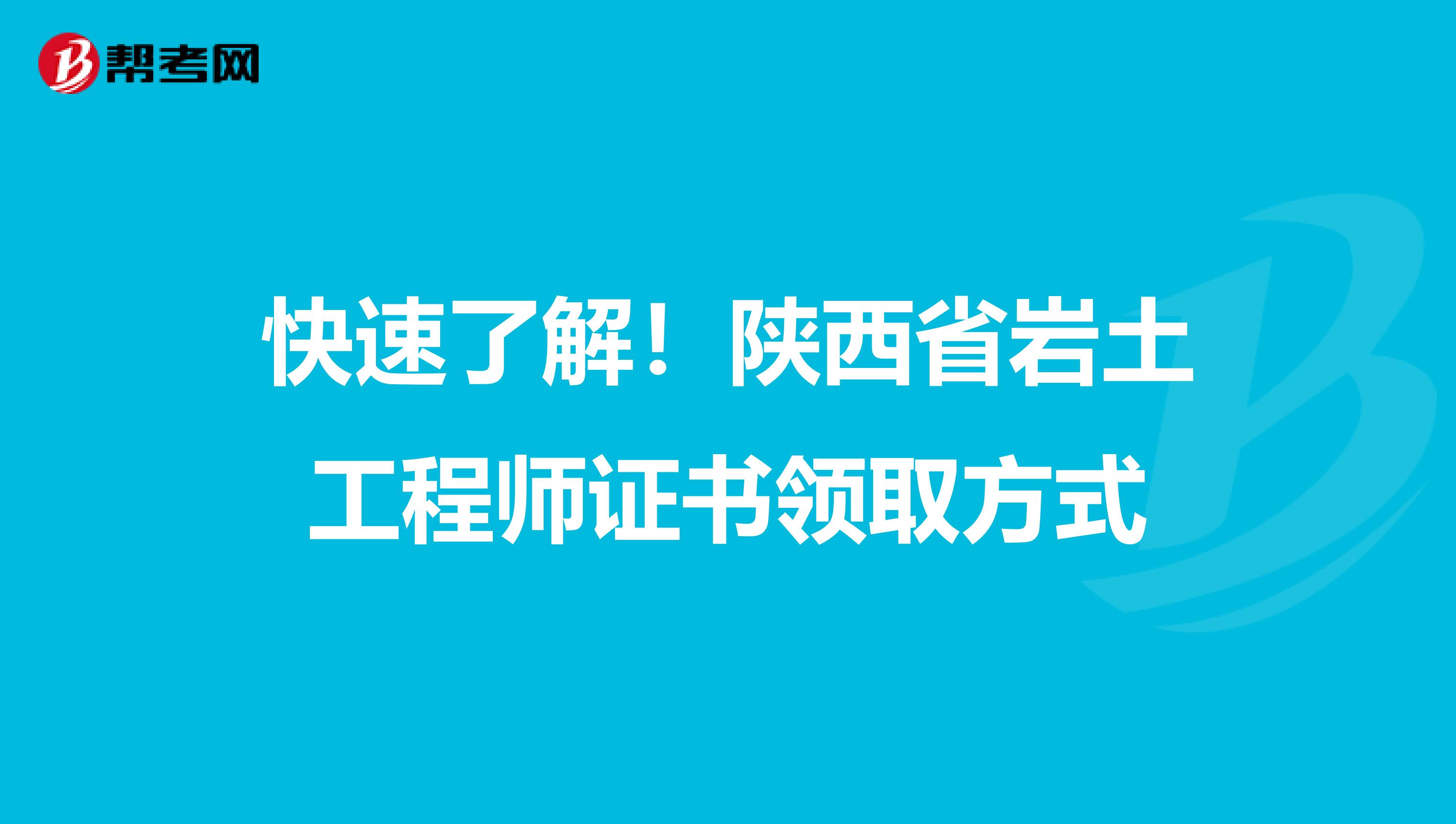 快速了解！陕西省岩土工程师证书领取方式