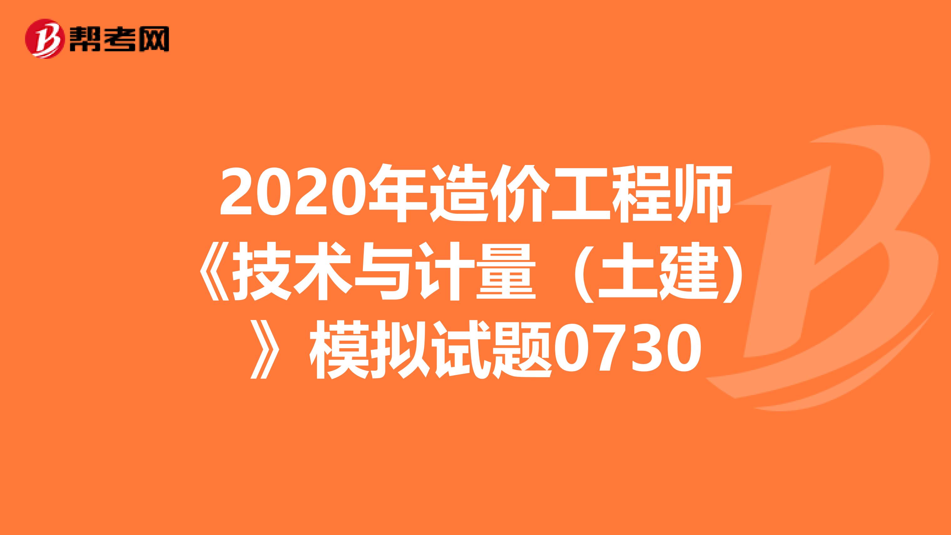 2020年造价工程师《技术与计量（土建）》模拟试题0730