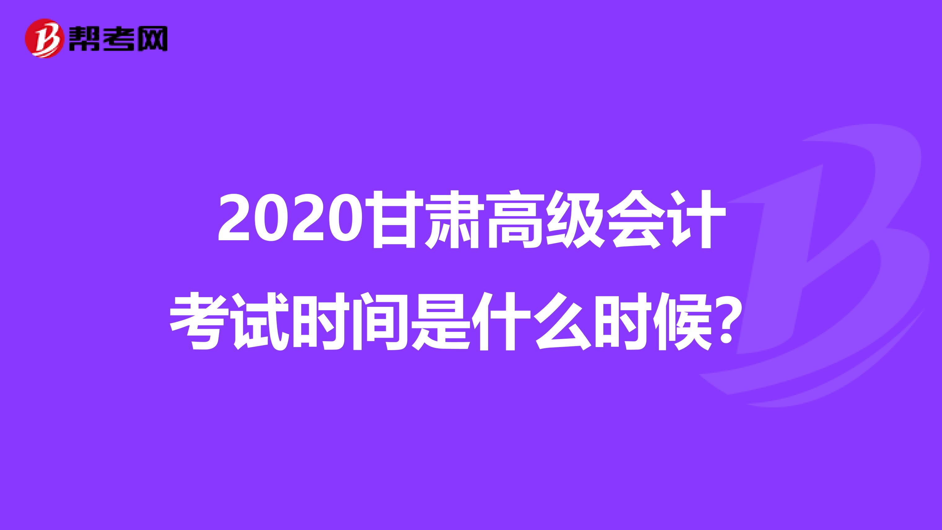 2020甘肃高级会计考试时间是什么时候？