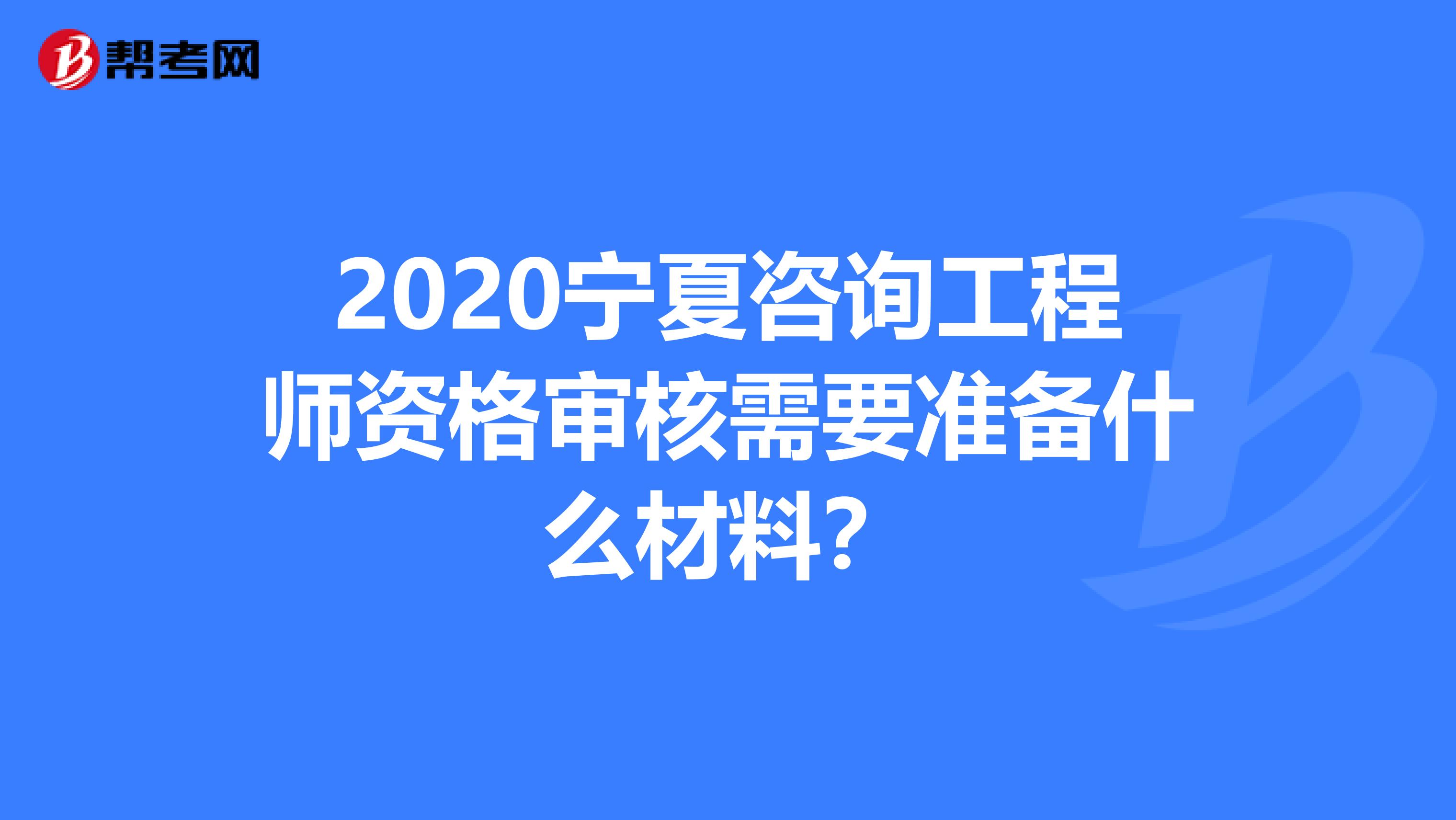 2020宁夏咨询工程师资格审核需要准备什么材料？