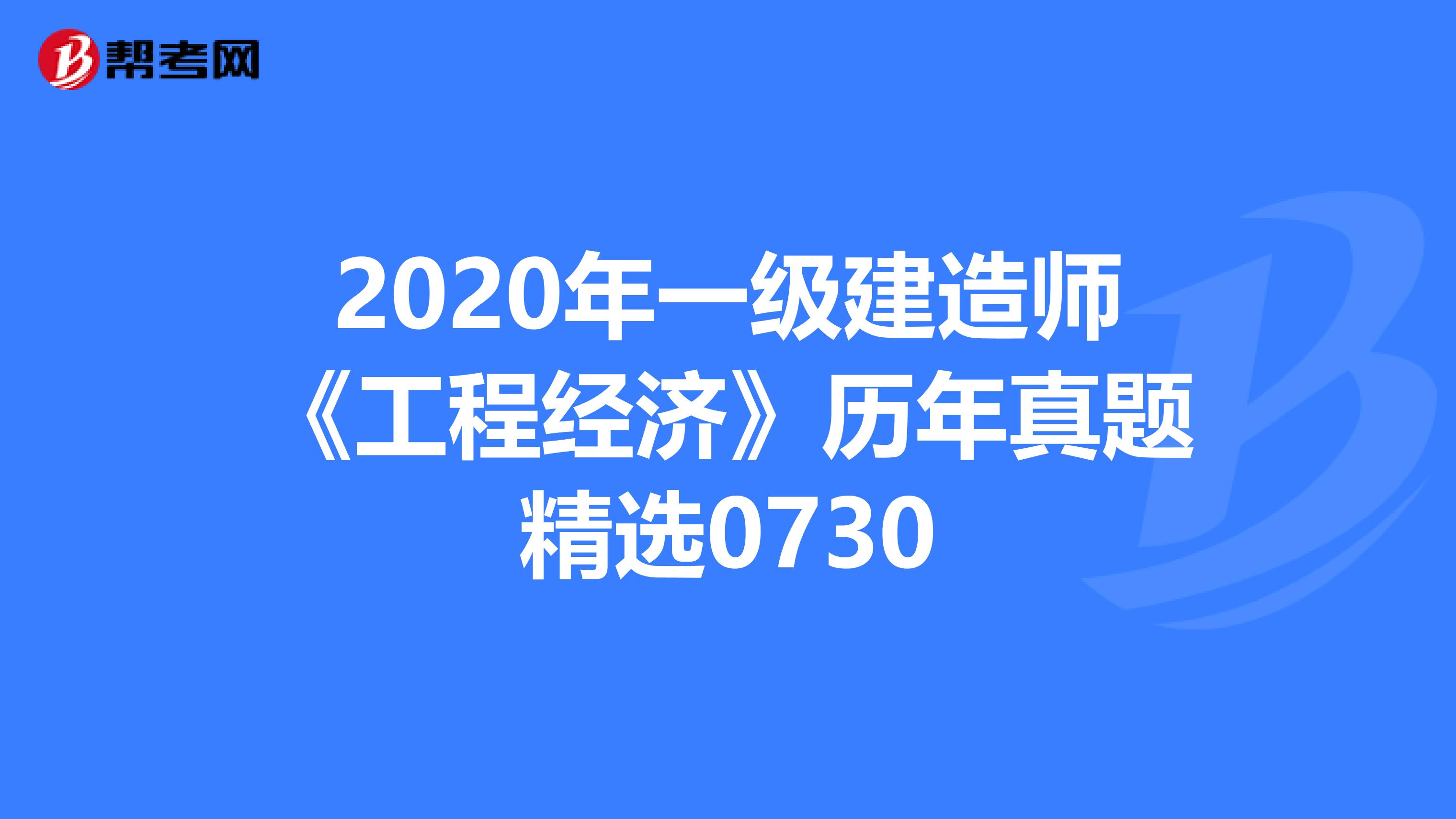 2020年一级建造师《工程经济》历年真题精选0730