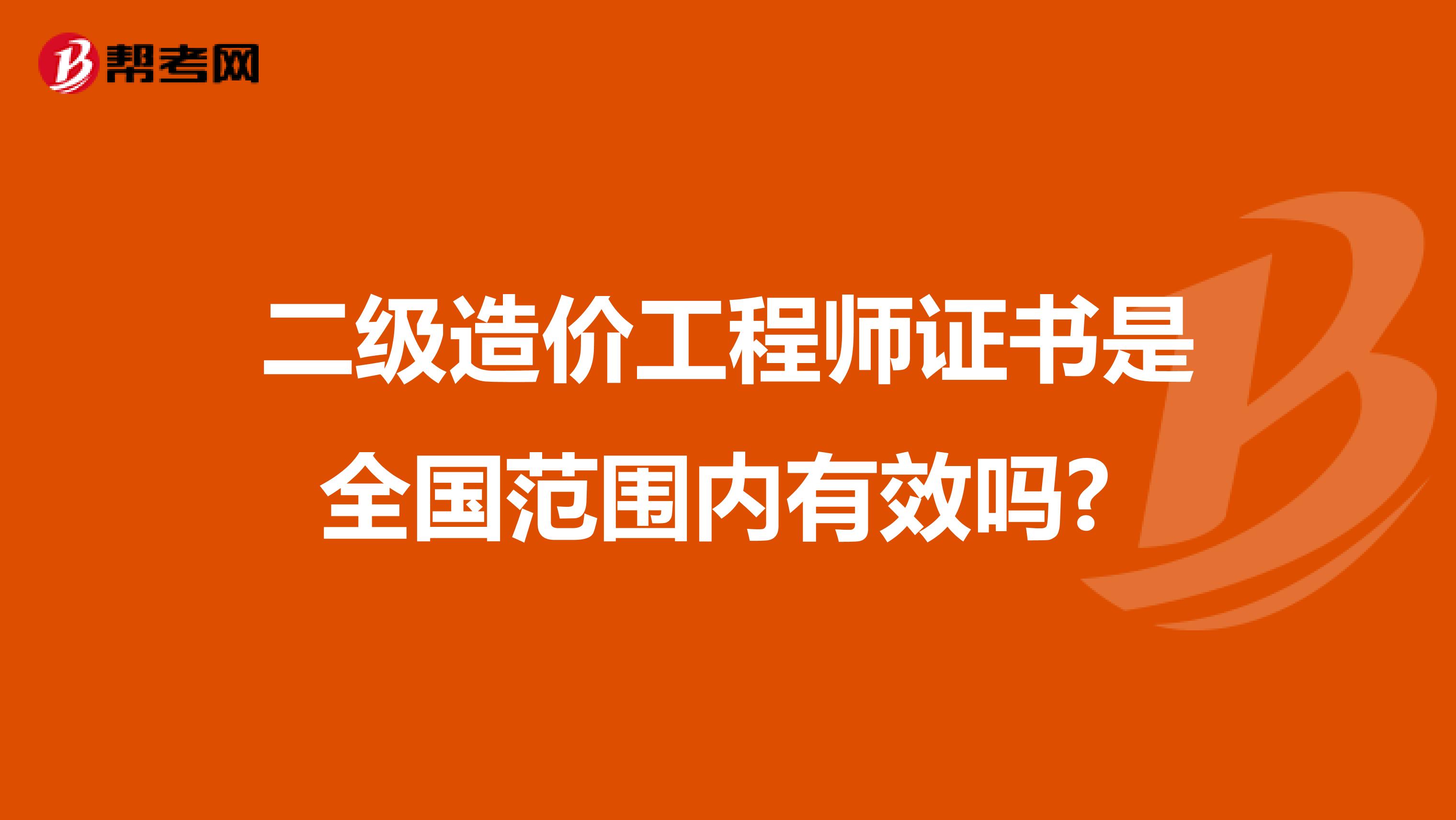 二级造价工程师证书是全国范围内有效吗? 