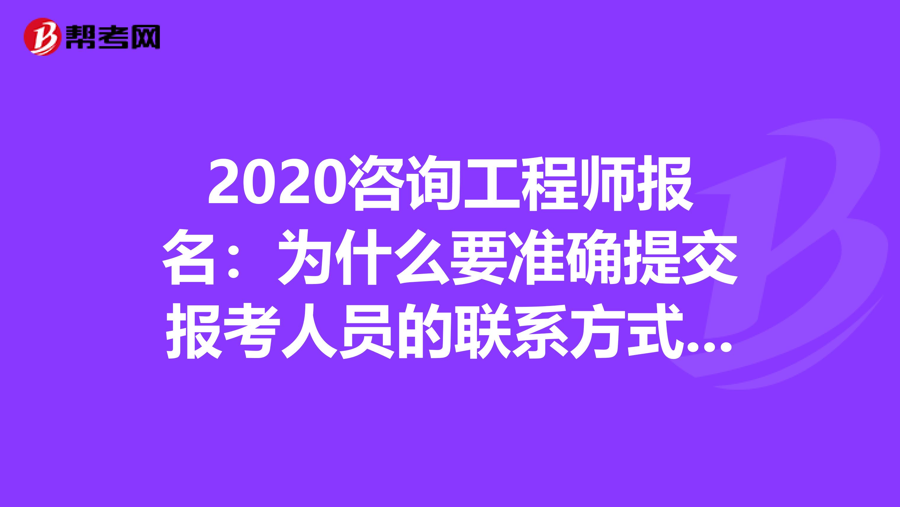 2020咨询工程师报名：为什么要准确提交报考人员的联系方式信息？