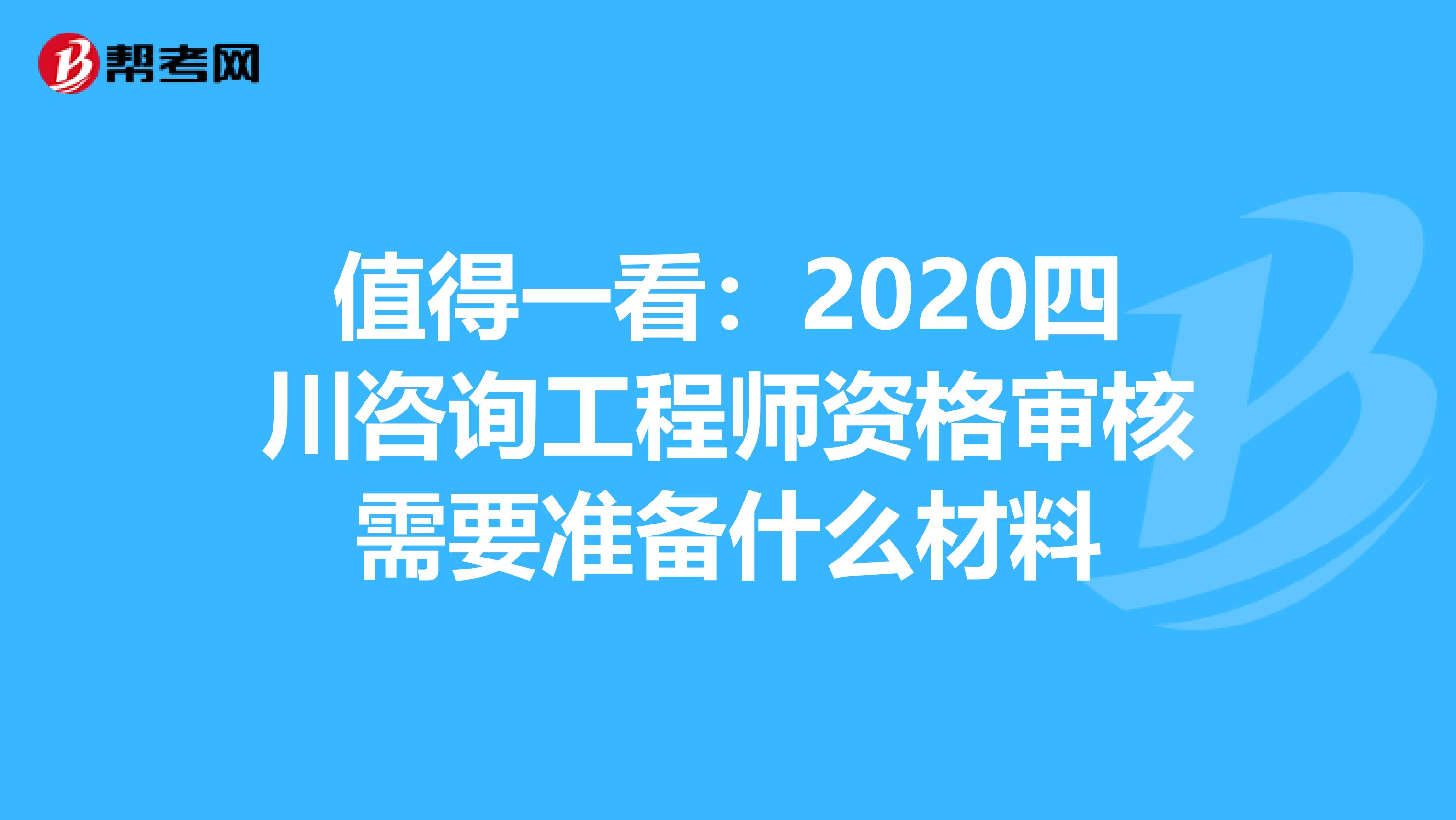 值得一看：2020四川咨询工程师资格审核需要准备什么材料