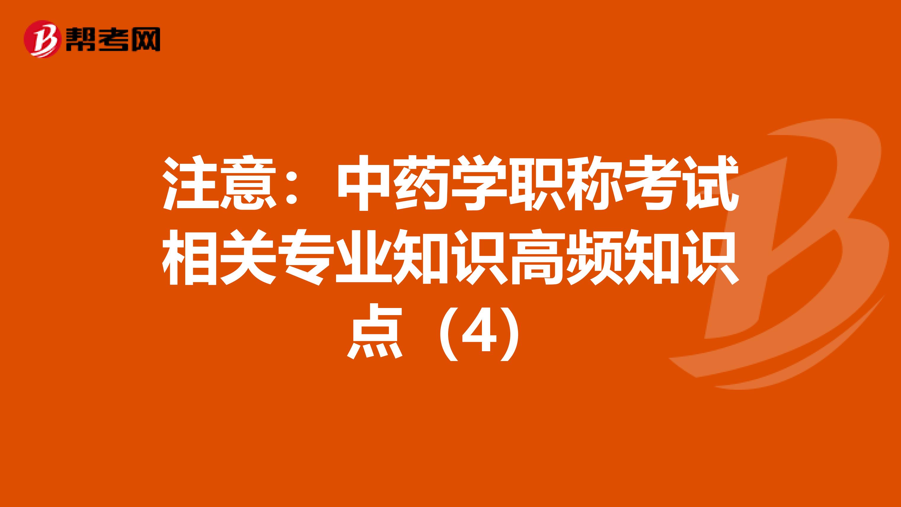 注意：中药学职称考试相关专业知识高频知识点（4）