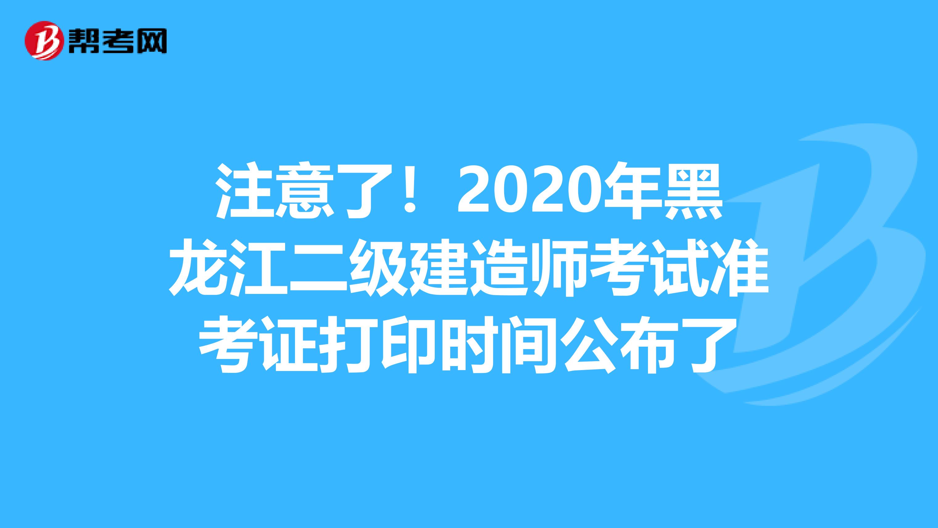 注意了！2020年黑龙江二级建造师考试准考证打印时间公布了