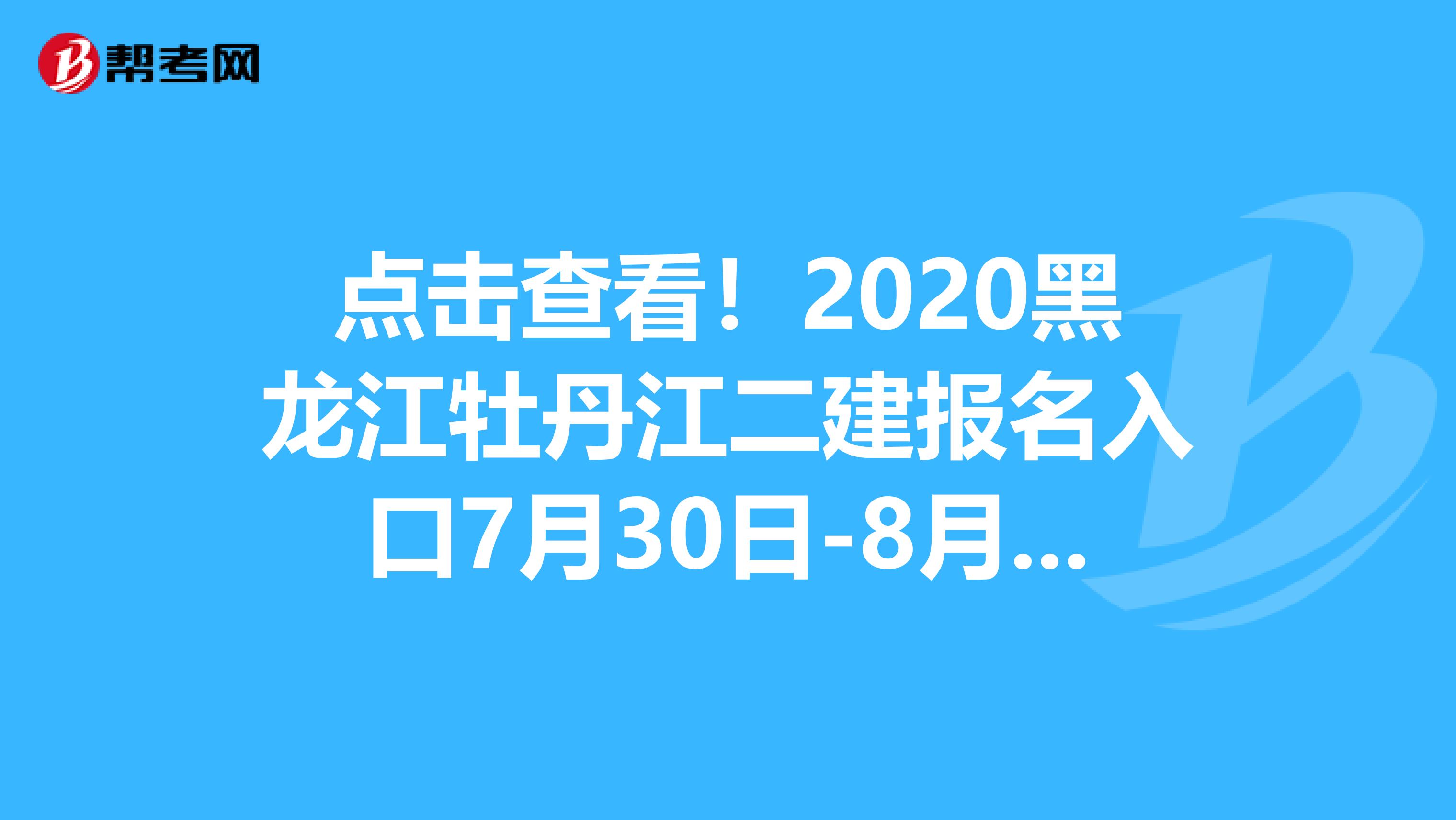 点击查看！2020黑龙江牡丹江二建报名入口7月30日-8月12日开通
