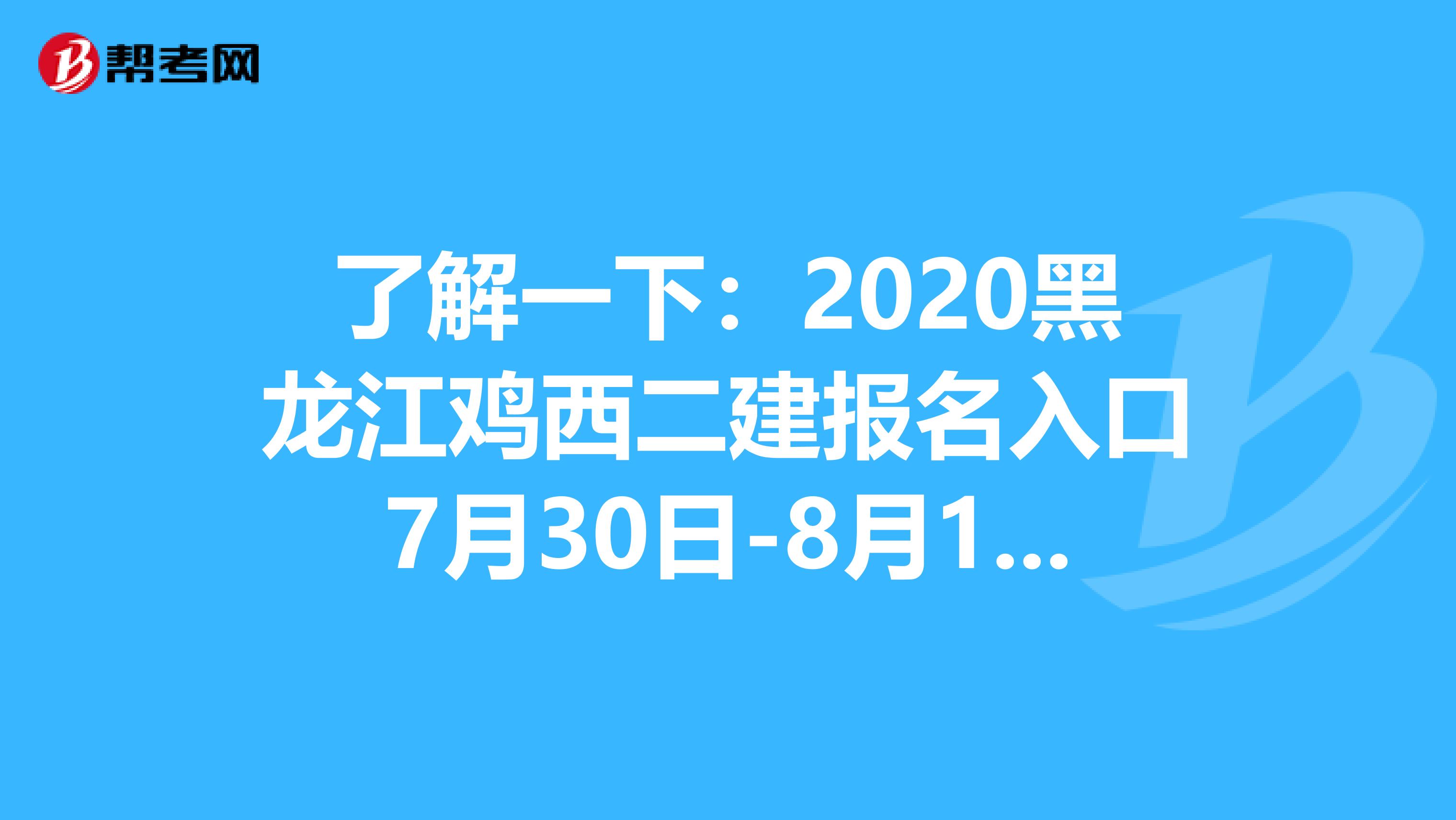 了解一下：2020黑龙江鸡西二建报名入口7月30日-8月12日开通