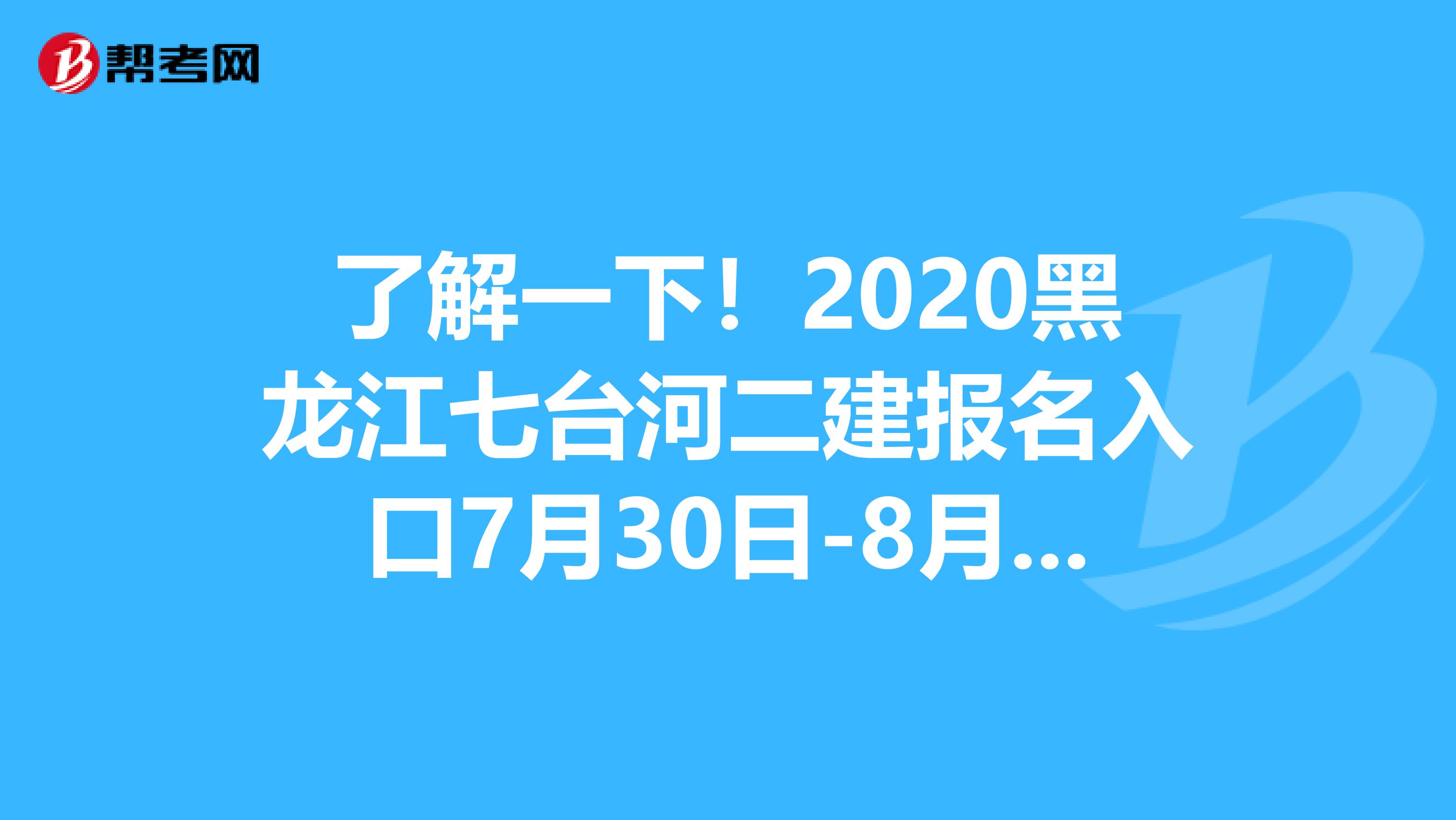 了解一下！2020黑龙江七台河二建报名入口7月30日-8月12日开通