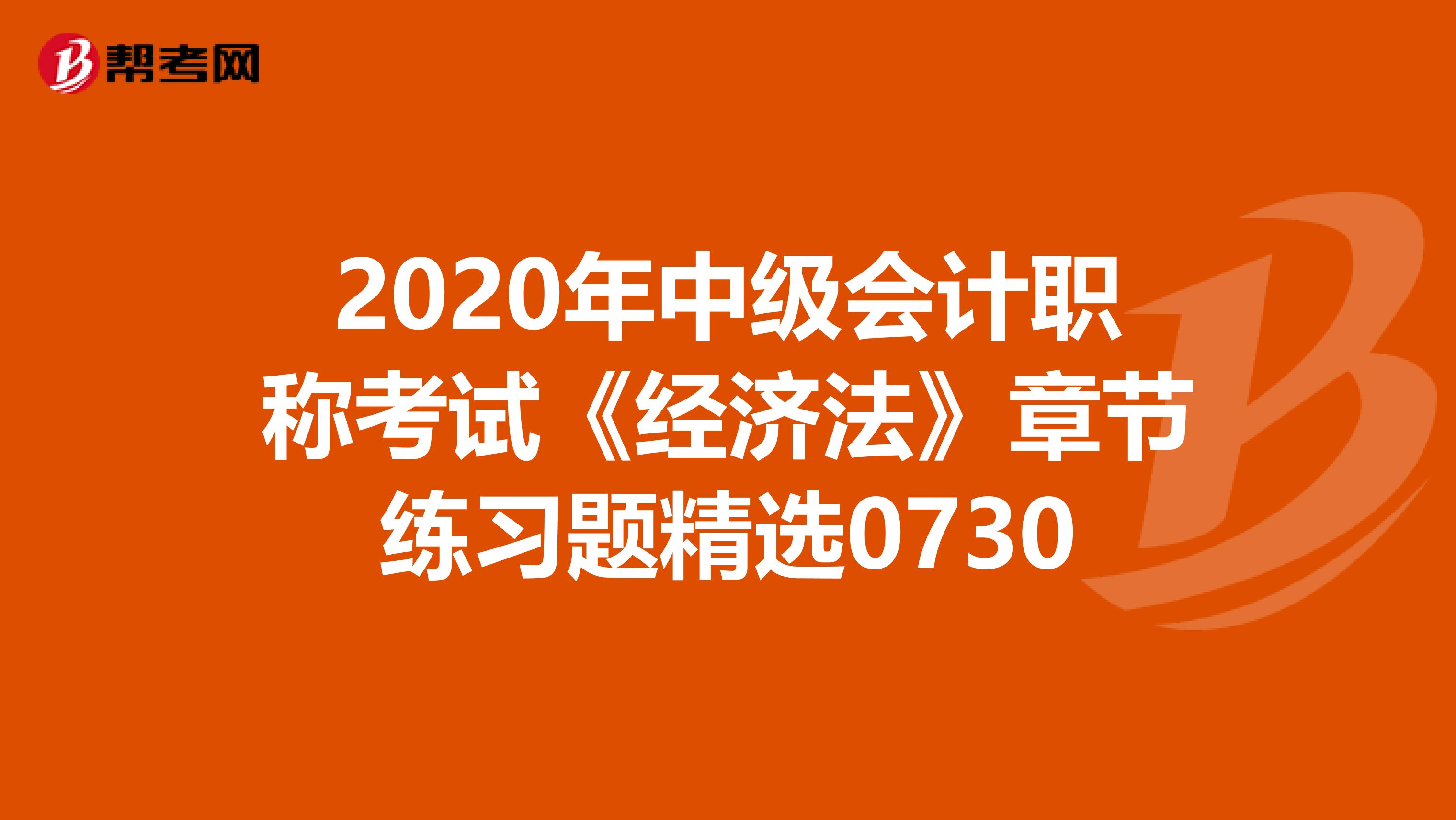 2020年中级会计职称考试《经济法》章节练习题精选0730