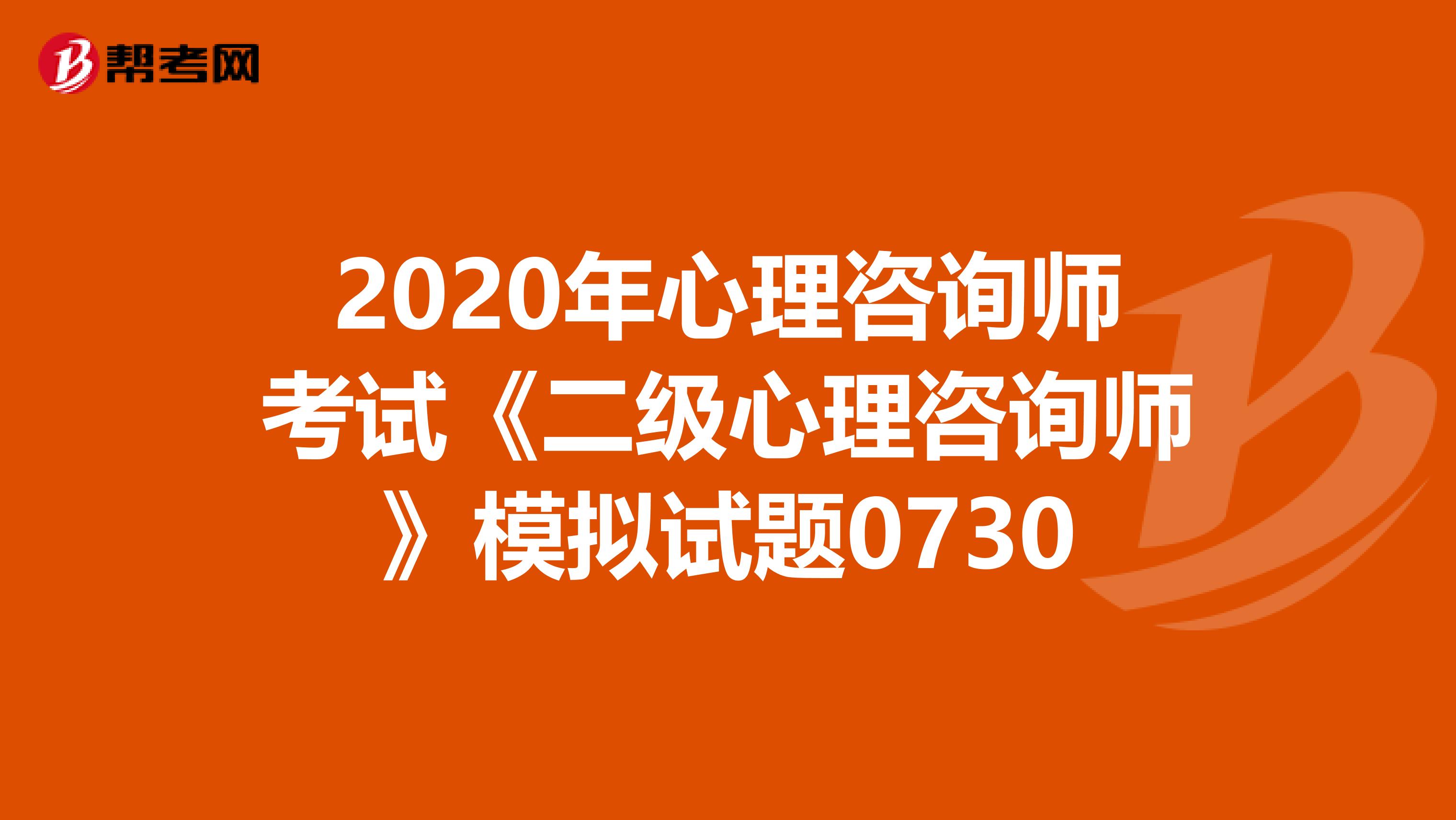 2020年心理咨询师考试《二级心理咨询师》模拟试题0730