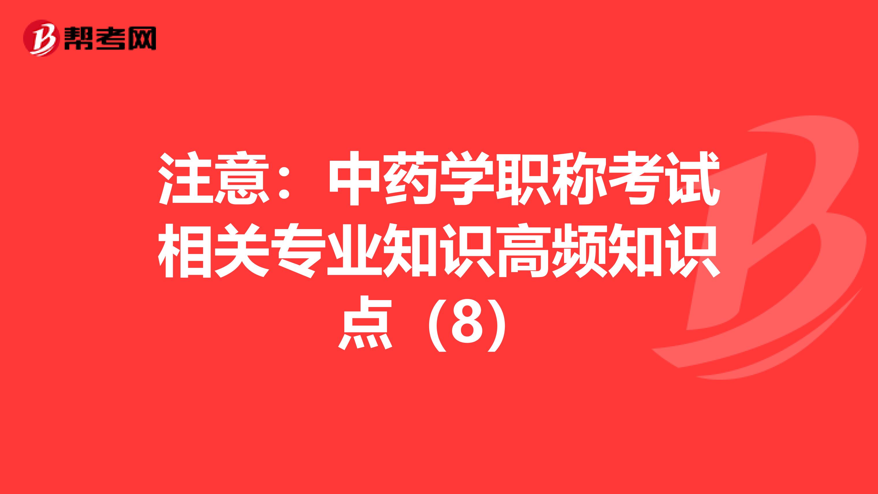 注意：中药学职称考试相关专业知识高频知识点（8）