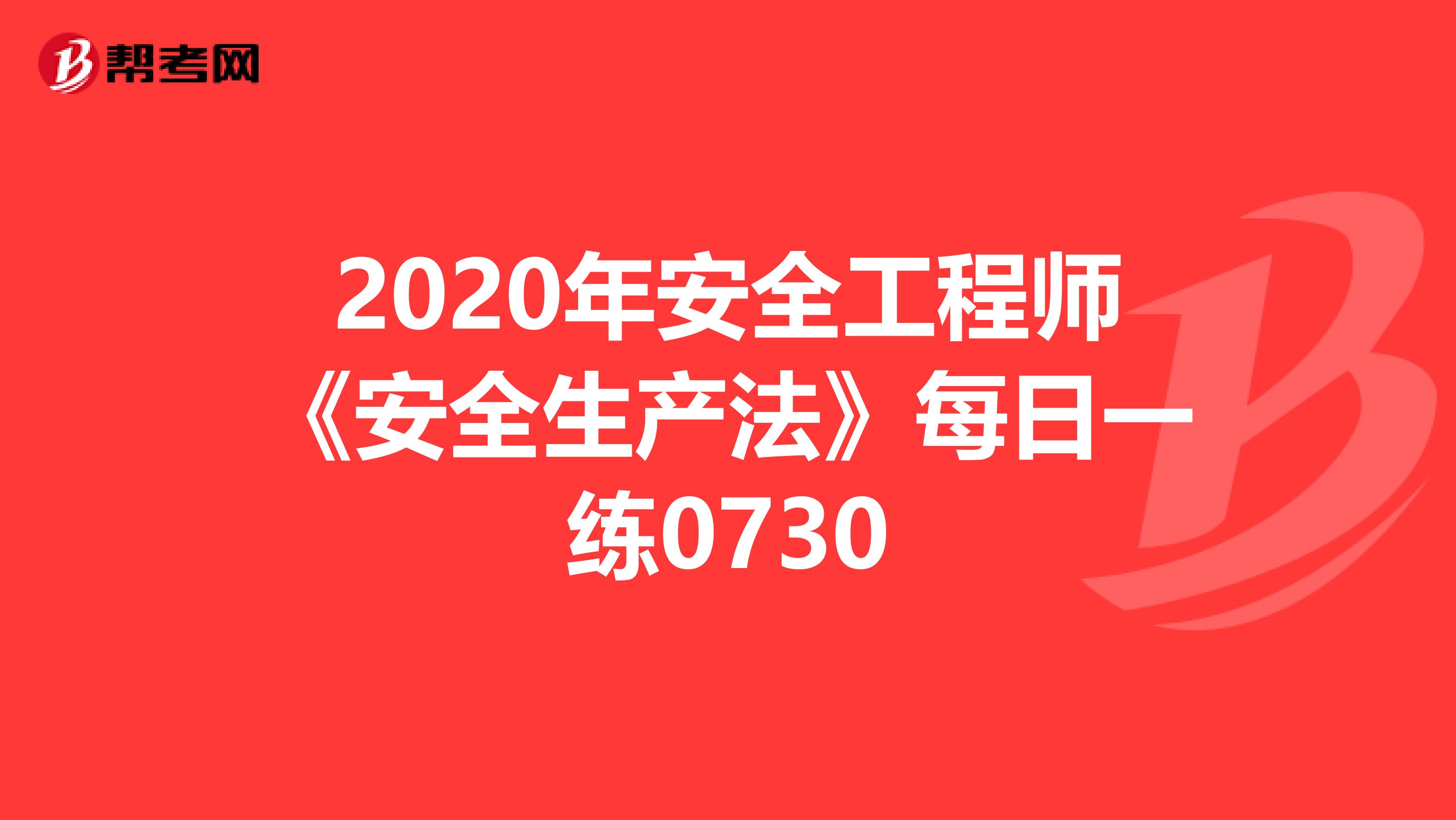2020年安全工程师《安全生产法》每日一练0730