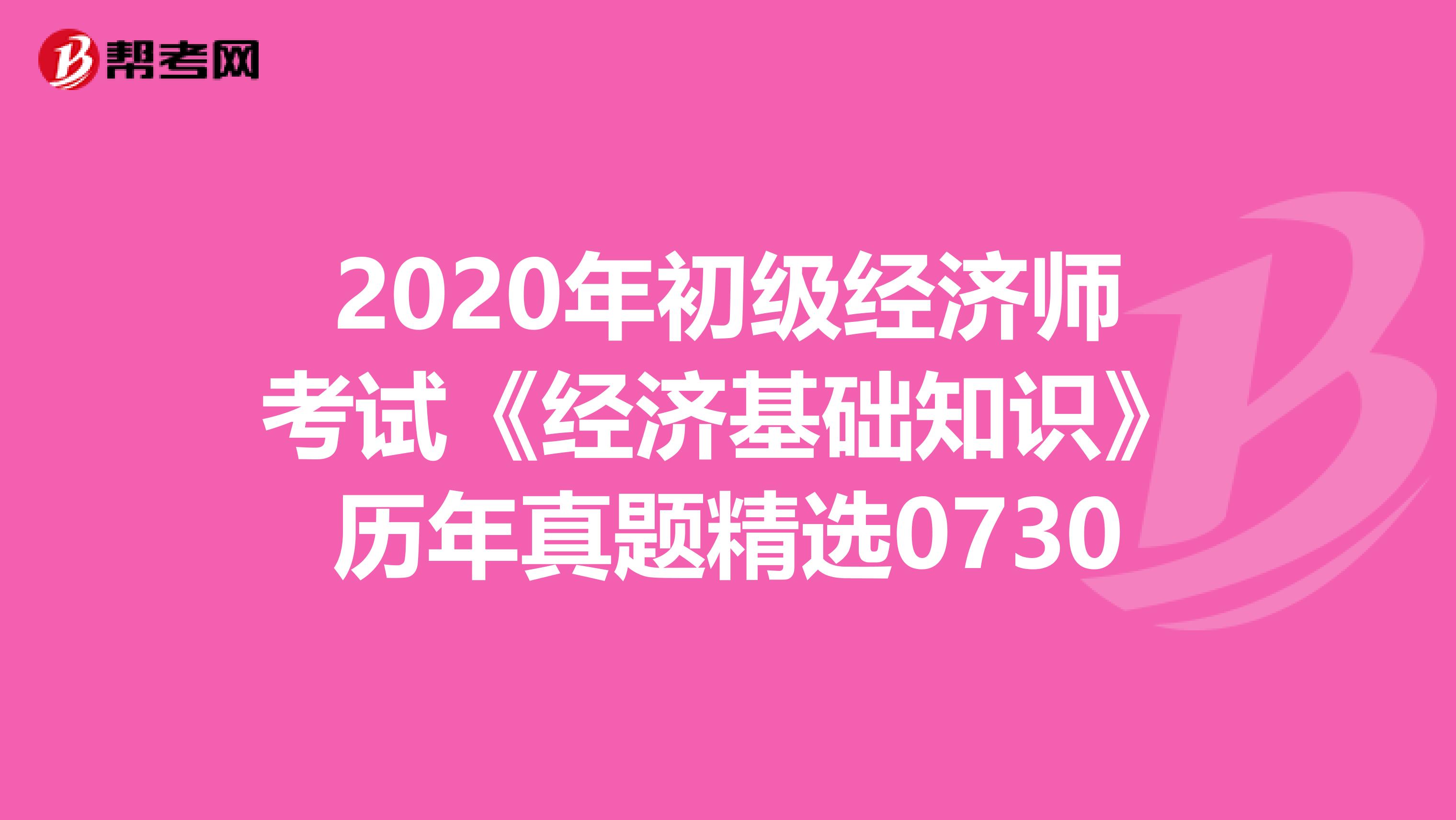 2020年初级经济师考试《经济基础知识》历年真题精选0730