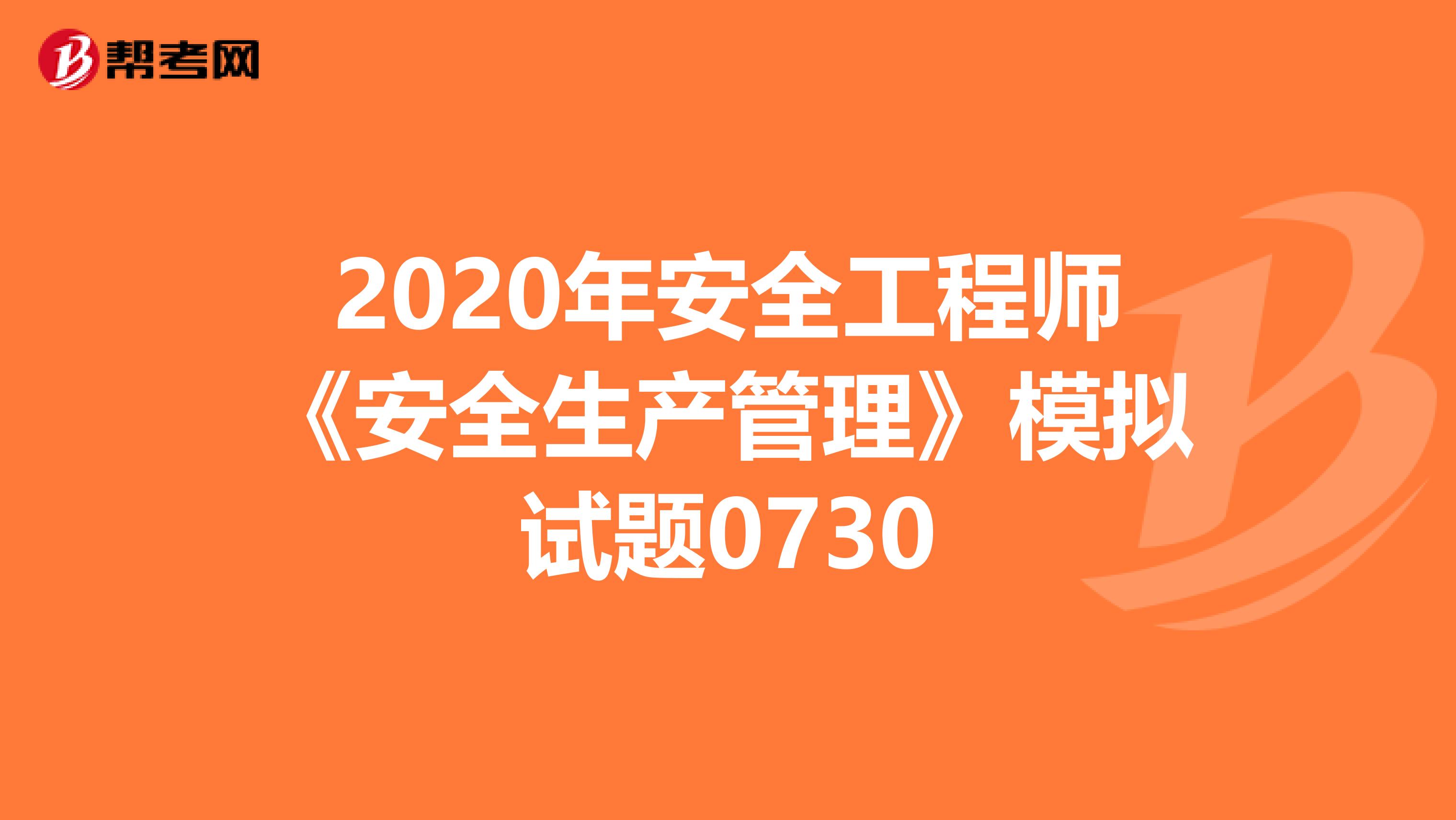 2020年安全工程师《安全生产管理》模拟试题0730