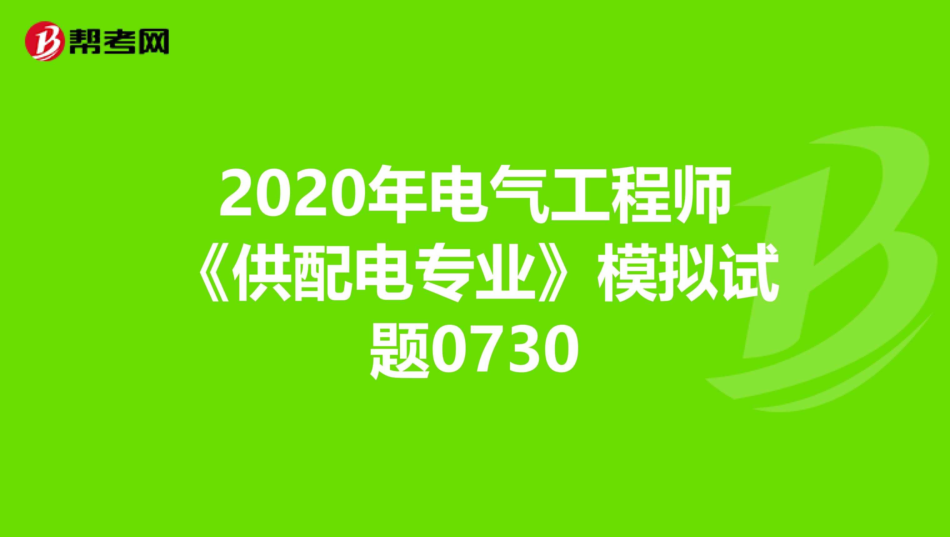 2020年电气工程师《供配电专业》模拟试题0730