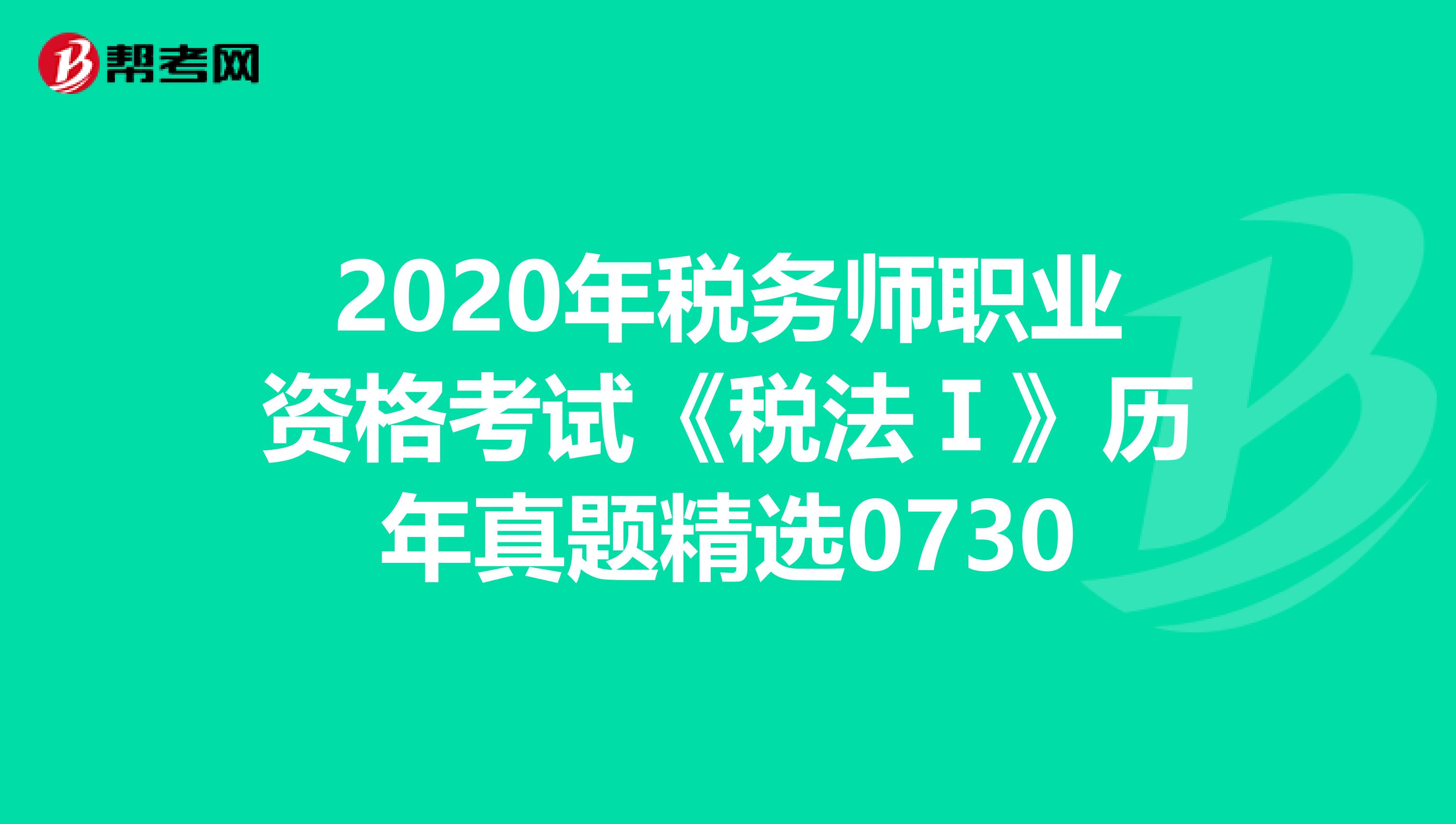 2020年稅務(wù)師職業(yè)資格考試《稅法Ⅰ》歷年真題精選0730