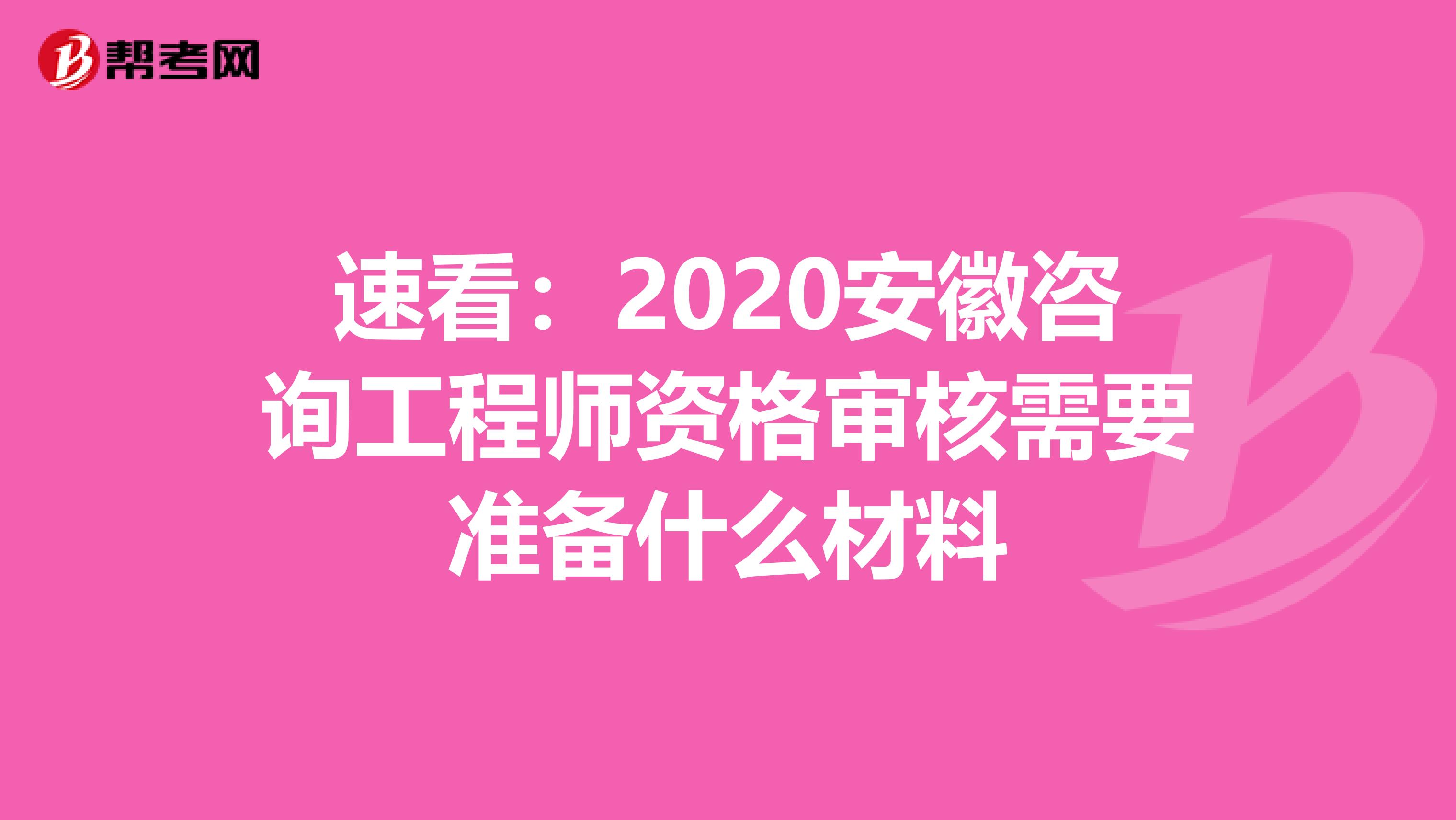 速看：2020安徽咨询工程师资格审核需要准备什么材料