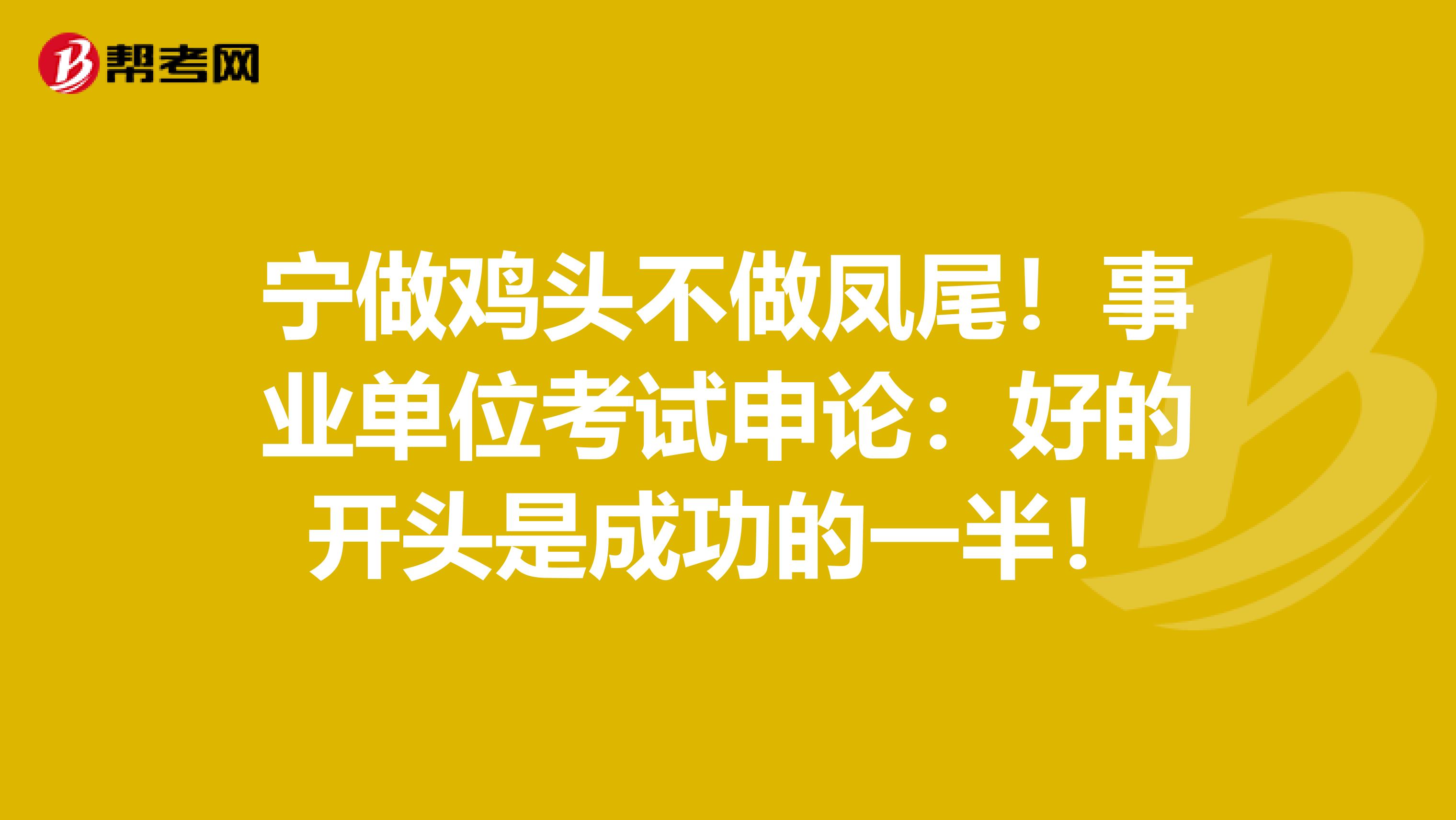 宁做鸡头不做凤尾！事业单位考试申论：好的开头是成功的一半！