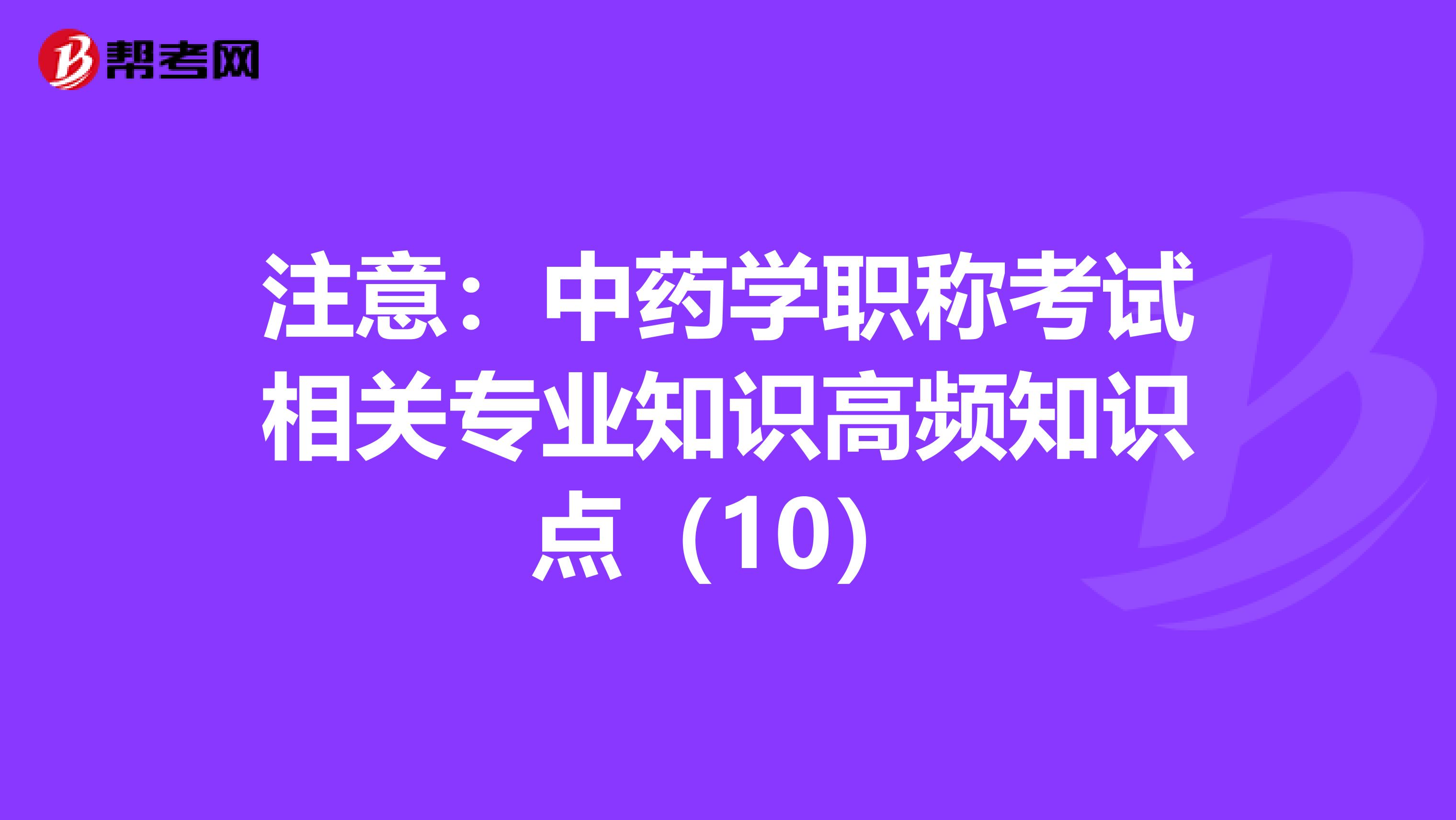 注意：中药学职称考试相关专业知识高频知识点（10）