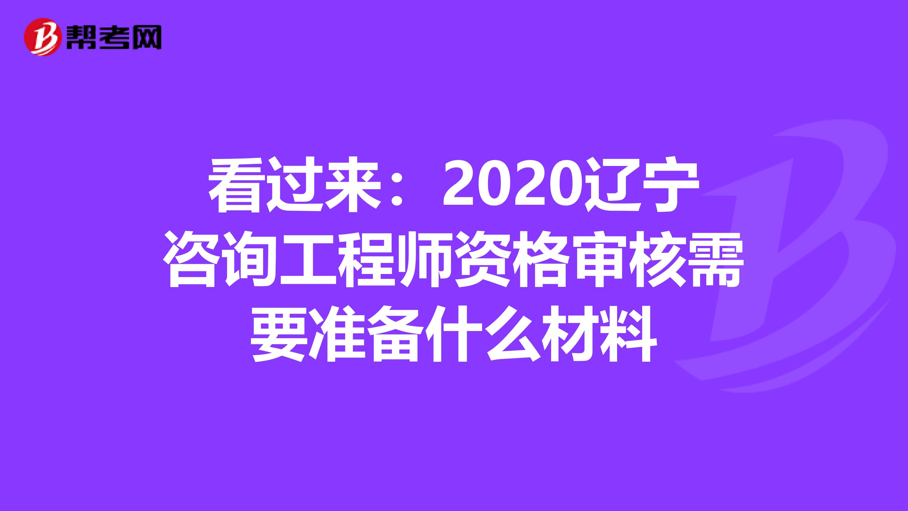 看过来：2020辽宁咨询工程师资格审核需要准备什么材料