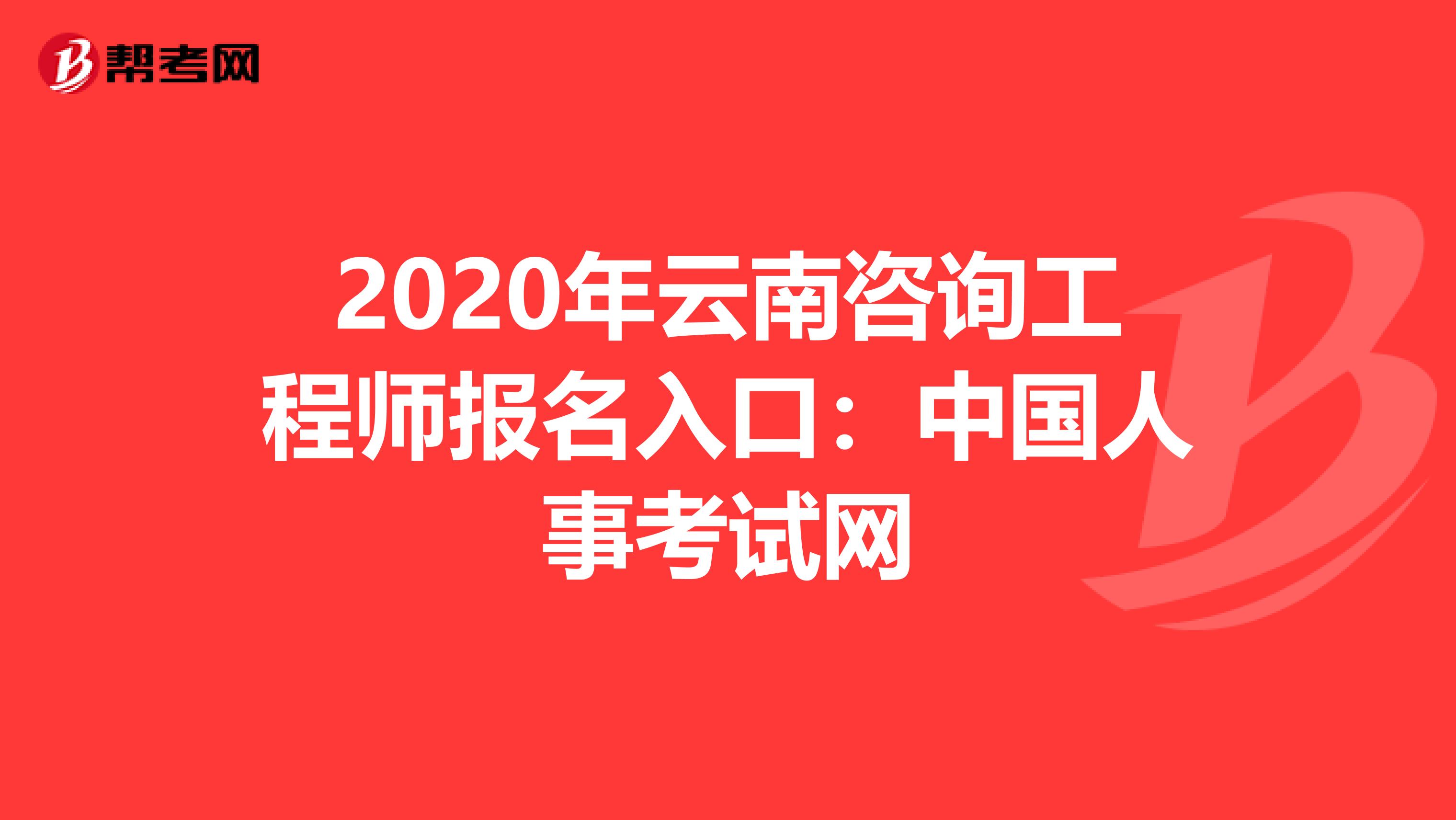 2020年云南咨询工程师报名入口：中国人事考试网