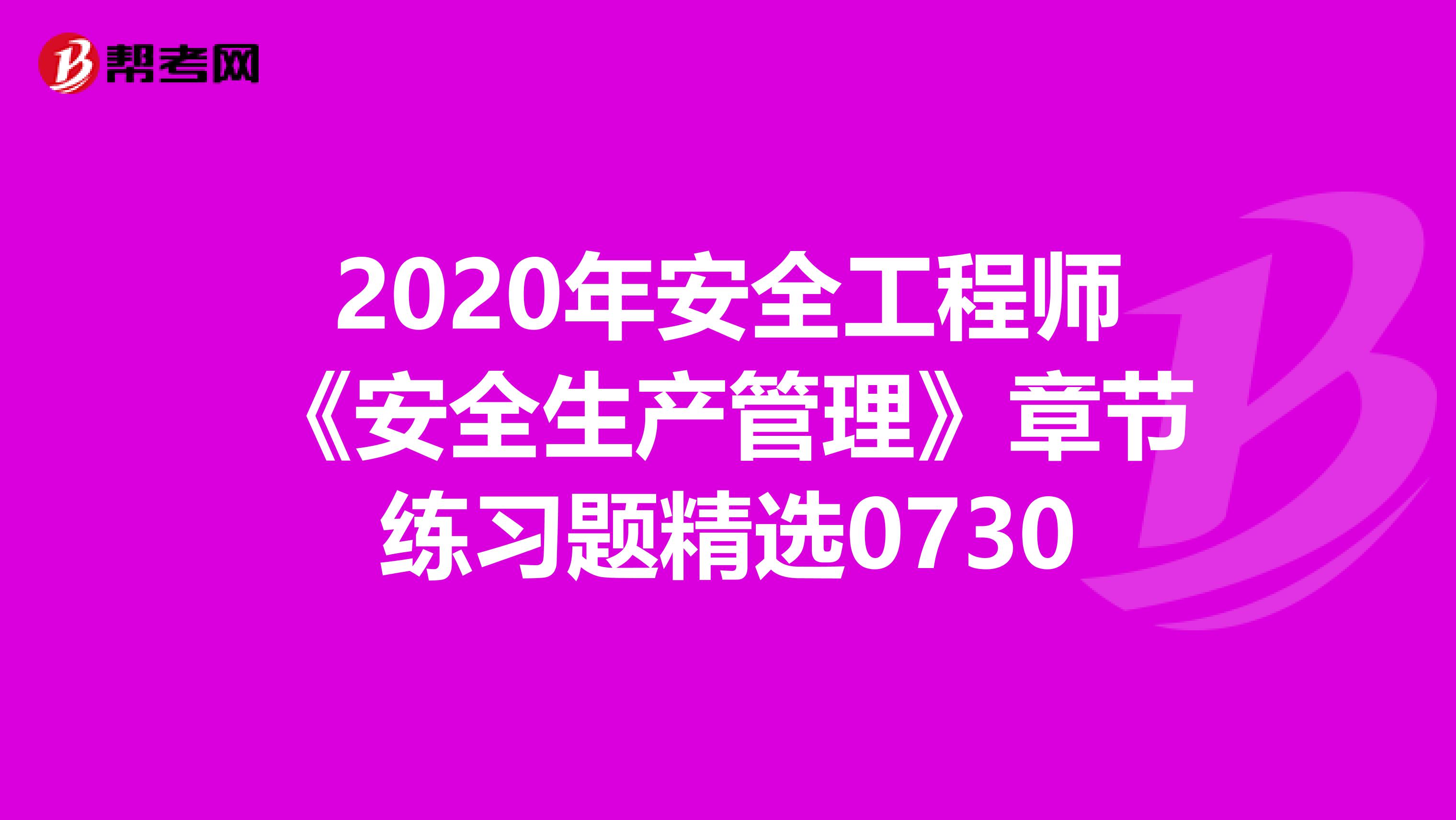 2020年安全工程师《安全生产管理》章节练习题精选0730