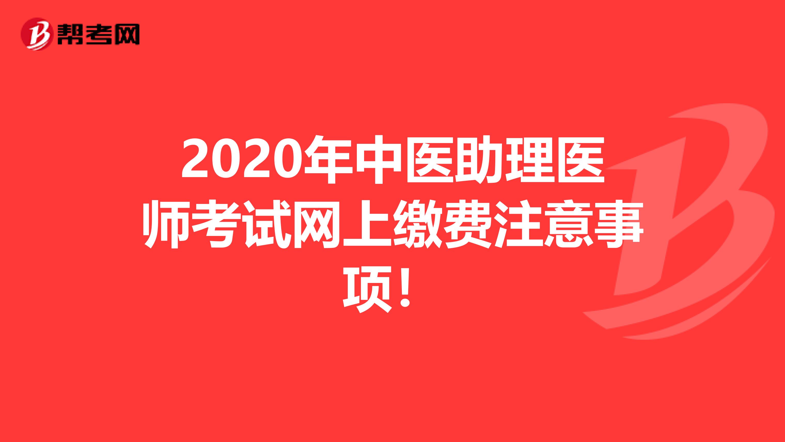 2020年中医助理医师考试网上缴费注意事项！