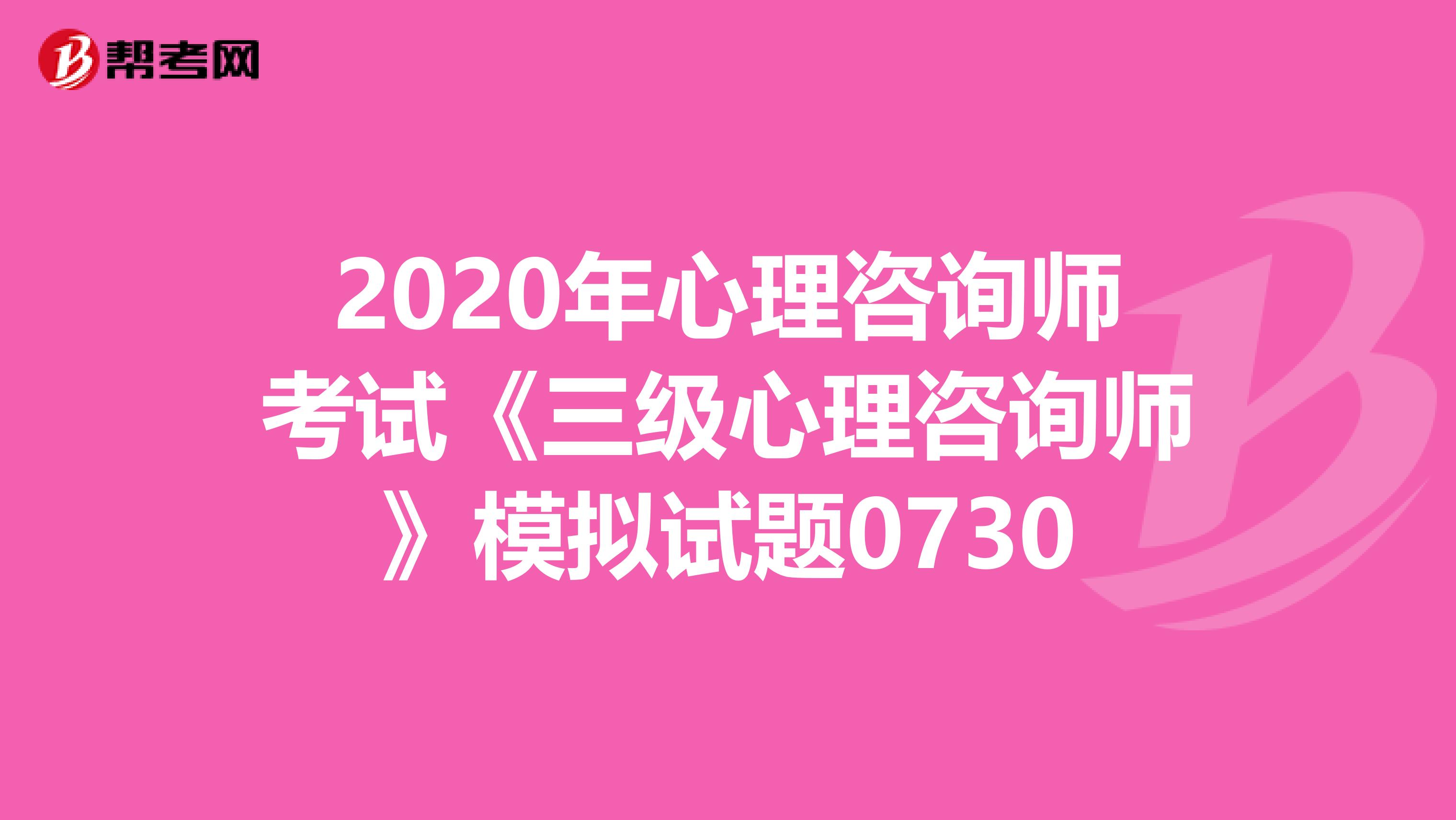 2020年心理咨询师考试《三级心理咨询师》模拟试题0730